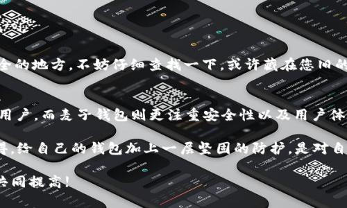 导入麦子钱包到TP钱包的过程其实并不是很复杂，但对于很多用户来说，可能第一次遇到这样的操作时会感到有些不知所措。接下来，我将详细为您解答该问题，并通过几个关键步骤带您完成这一操作。

步骤一：准备工作
在导入麦子钱包到TP钱包之前，您需要做一些准备工作。首先，请确保您已经在手机上安装了TP钱包。如果还没有，您可以前往各大应用商店下载并安装最新版本的TP钱包。一旦安装完成，打开TP钱包，并确保您的设备连接到互联网。

步骤二：获取麦子钱包的私钥或助记词
导入麦子钱包的关键在于能够获取到麦子钱包的私钥或助记词。这两个信息都是用来识别和恢复钱包的重要数据。如果您还记得麦子钱包的那些信息，可以进行下一步。如果您不记得，可以通过麦子钱包的设置菜单找到您的私钥或助记词。请务必小心处理这些数据，以免泄露给他人。

步骤三：打开TP钱包，选择导入
在TP钱包的主界面中，找到“导入钱包”或“添加钱包”选项，并点击进入。在弹出的选项中，您将看到不同的导入方式。您可以选择“导入助记词”或“导入私钥”。请根据您手头拥有的信息进行选择。

步骤四：输入私钥或助记词
如果您选择了导入助记词，在相应的输入框中输入您的助记词，并确保字词的顺序与分隔符完全正确。如果您选择导入私钥，直接在对应的输入框中粘贴私钥内容。输入完成后，点击“确认”或者“导入”按钮，系统会进行验证。

步骤五：设置钱包密码
成功导入后，TP钱包可能要求您设置一个新的钱包密码。这个步骤是为了增强您钱包的安全性，确保您的资产不被偷盗。建议您选择一个既复杂又容易记住的密码，避免使用简单的数字组合。

步骤六：查看导入的资产
完成所有步骤后，您应该能在TP钱包中看到您导入的资产。此时，您可以开始正常使用您的钱包，进行交易以及管理加密资产。确保在日常使用中定期备份钱包数据，以防万一。

总结
导入麦子钱包到TP钱包其实是一个相对简单的过程，只要您仔细按照步骤操作，那么就不会有问题。切记保护好自己的私钥和助记词，安全第一。希望以上步骤能为您提供帮助，让您顺利完成这一操作。

### 可能相关问题

1. 如果忘记了麦子钱包的私钥或助记词该怎么办？
如果您忘记了麦子钱包的私钥或者助记词，可能会面临很大的困惑，甚至是损失。这是因为这些信息是访问您钱包的唯一钥匙。首先，如果您有备份或者曾将这些信息存储在安全的地方，不妨仔细查找一下。或许藏在您旧的记事本、云存储服务中。真心希望您能找到它们。如果您再次确认找不到，建议您考虑是否有其他可以恢复的方式，比如通过邮箱找回、通过客服寻求帮助等等。

2. TP钱包和麦子钱包的功能有什么不同？使用哪个更好？
关于TP钱包和麦子钱包的功能，二者各有特点，选择哪个最适合您其实取决于您的需求。TP钱包作为一款去中心化钱包，支持多种币种及智能合约，适合喜欢进行多元化投资的用户。而麦子钱包则更注重安全性以及用户体验，适合对安全要求较高的用户。如果您对加密货币交易较为频繁，那么TP钱包可能会更为灵活。而如果您只是偶尔进行交易更注重安全性，那么麦子钱包可能是更合适的选择。

在处理数字资产的过程中，有点遗憾的是，很多用户在安全性上常常掉以轻心。事实上，区块链虽然有去中心化的特点，但一旦信息被盗取，您的资产将面临巨大的风险。真心觉得，给自己的钱包加上一层坚固的防护，是对自己财产的负责。希望大家能够重视这一问题，不断提升自己的安全意识和防范能力。

总之，导入麦子钱包到TP钱包的操作并不复杂，但在过程中一定要保持警惕，保护好自己的隐私和资产。如果您有任何疑惑或者问题，欢迎与我交流讨论，让我们一起分享经验，共同提高!