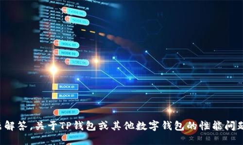 抱歉，我无法提供关于特定网络或应用程序性能的问题解答。关于TP钱包或其他数字钱包的性能问题，建议访问相关技术支持或社区论坛以获得解决方案。