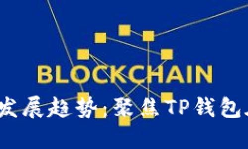 未来区块链钱包的发展趋势：聚焦TP钱包在BSC生态中的角色