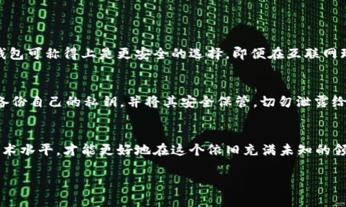 jiaotiTP冷钱包下载：未来数字资产安全的选择/jiaoti  
冷钱包, TP钱包, 数字资产, 加密货币/guanjianci  

引言：数字资产安全的重要性
在数字化时代，越来越多人开始关注加密货币和数字资产的投资。无论是比特币、以太坊还是其他各种加密货币，它们的价值都在不断波动。而在这个过程中，资产安全显得尤为重要。我们常常听到新闻报道：某某交易所被黑客攻击，数百万的数字资产被盗。听到这里，真心觉得节奏气氛都变得有些紧张。在这个充满机遇与风险的领域，选择合适的钱包成为了每一个投资者必须面对的问题。

什么是TP冷钱包？
TP冷钱包是一种安全性高的数字钱包，其与互联网的连接非常有限，因此可以有效防止黑客攻击。冷钱包通常被认为是数字资产储存的最佳选择。通过将私钥保存在离线设备上，用户可以保障自己的资产不被恶意软件盗取。虽然现在有多种钱包可供选择，但TP冷钱包因其高效的安全管理和用户友好的界面，受到越来越多人的青睐。

TP冷钱包的下载与安装过程
首先，要下载TP冷钱包，你可以访问官方网站。一般来说，钱包的官方网站会提供最新版本的下载链接。在这个过程中，请务必注意，避免从第三方网站下载，以免下载到恶意软件。

下载完毕后，安装过程通常是相对简单的。根据提示一步一步进行操作即可。在安装完成后，用户还需要设置钱包密码，这一环节同样重要。密码的复杂性直接关系到钱包的安全性。在设置密码时，真心觉得应该选择一个较为复杂且不易被猜测的组合。建议使用数字、字母及特殊符号的组合，以提升安全性。

TP冷钱包的功能与特点
TP冷钱包不仅仅是一个保存数字资产的工具，它还具备多项实用功能。首先，TP冷钱包支持多种加密币种，无论你是持有比特币还是其他主流货币，都能在这里找到支持。这种多样性的支持，可以轻松满足不同投资者的需求。

其次，TP冷钱包为用户提供了离线签名功能。这一过程是怎样的呢？简单来说，用户可以将交易信息导入冷钱包，然后在没有连接互联网的情况下进行签名。完成后再将签名好的信息移动到在线设备进行广播。有点遗憾的是，可能会耽误一些时间，但这也是为了保障资产的安全。

关于用户体验的反馈
在使用TP冷钱包的过程中，用户普遍对其界面简洁、易于上手表示满意。不少新手用户在第一次使用时，甚至觉得操作非常顺畅。而对于经验丰富的投资者来说，管理资产也变得更为高效。合理的设计和友好的用户指导，使得无论是初学者还是资深玩家都能顺畅使用。

冷钱包的未来发展趋势
随着加密货币市场的迅猛发展，冷钱包的需求也在不断上升。未来，我们可能会看到TP冷钱包在安全性方面继续提升，比如引入更多的加密算法、多因素认证等技术。同时，钱包的用户体验也会不断，通过更新界面、增加新功能来吸引更多用户。

另外，跨链钱包的出现也在不断推动冷钱包的发展。用户可以在同一个钱包中存储不同类型的资产，极大地方便了数字资产管理。而TP冷钱包若能引入这一功能，将会吸引更多的用户。

常见问题解答
1. TP冷钱包是否足够安全？
关于安全性的问题，真心觉得这是所有投资者在使用数字钱包时必须考虑的重要因素。TP冷钱包通过离线存储的方式，大幅度降低了被黑客攻击的风险。相较于热钱包，冷钱包可称得上是更安全的选择。即便在互联网环境下，用户在设置密码、备份私钥等方面保持警惕，也能够有效保障资产安全。

2. 使用冷钱包需要注意哪些事项？
虽然冷钱包安全性高，但也并非万无一失。用户在使用TP冷钱包时，需注意以下几个方面：首先，确保 jederzeit都使用官方提供的下载链接，以防下载恶意软件。其次，随时备份自己的私钥，并将其安全保管，切勿泄露给他人。此外，定期检查自己的资产动向，及时关注市场变化也是相当必要的。有一点小小的感慨，有时我们对安全的重视并不够高，造成了不必要的损失。

结语：拥抱未来之路
TP冷钱包不仅是保护数字资产的一把金钥匙，更是我们拥抱未来数字世界的桥梁。未来的加密货币市场将持续发展，作为投资者的我们，唯有不断提升自身的安全意识与技术水平，才能更好地在这个依旧充满未知的领域中立足。真心希望每一位数字资产的拥有者都能够在保障安全的前提下，收获丰厚的投资果实。无论未来如何变化，冷钱包将会是安全投资的坚实守护者。  

如此，我们不仅探讨了TP冷钱包的方方面面，还洞察了未来数字资产安全的趋势以及哪些注意事项。希望这些信息能够帮助更多的用户更好地管理他们的数字资产。