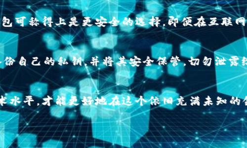 jiaotiTP冷钱包下载：未来数字资产安全的选择/jiaoti  
冷钱包, TP钱包, 数字资产, 加密货币/guanjianci  

引言：数字资产安全的重要性
在数字化时代，越来越多人开始关注加密货币和数字资产的投资。无论是比特币、以太坊还是其他各种加密货币，它们的价值都在不断波动。而在这个过程中，资产安全显得尤为重要。我们常常听到新闻报道：某某交易所被黑客攻击，数百万的数字资产被盗。听到这里，真心觉得节奏气氛都变得有些紧张。在这个充满机遇与风险的领域，选择合适的钱包成为了每一个投资者必须面对的问题。

什么是TP冷钱包？
TP冷钱包是一种安全性高的数字钱包，其与互联网的连接非常有限，因此可以有效防止黑客攻击。冷钱包通常被认为是数字资产储存的最佳选择。通过将私钥保存在离线设备上，用户可以保障自己的资产不被恶意软件盗取。虽然现在有多种钱包可供选择，但TP冷钱包因其高效的安全管理和用户友好的界面，受到越来越多人的青睐。

TP冷钱包的下载与安装过程
首先，要下载TP冷钱包，你可以访问官方网站。一般来说，钱包的官方网站会提供最新版本的下载链接。在这个过程中，请务必注意，避免从第三方网站下载，以免下载到恶意软件。

下载完毕后，安装过程通常是相对简单的。根据提示一步一步进行操作即可。在安装完成后，用户还需要设置钱包密码，这一环节同样重要。密码的复杂性直接关系到钱包的安全性。在设置密码时，真心觉得应该选择一个较为复杂且不易被猜测的组合。建议使用数字、字母及特殊符号的组合，以提升安全性。

TP冷钱包的功能与特点
TP冷钱包不仅仅是一个保存数字资产的工具，它还具备多项实用功能。首先，TP冷钱包支持多种加密币种，无论你是持有比特币还是其他主流货币，都能在这里找到支持。这种多样性的支持，可以轻松满足不同投资者的需求。

其次，TP冷钱包为用户提供了离线签名功能。这一过程是怎样的呢？简单来说，用户可以将交易信息导入冷钱包，然后在没有连接互联网的情况下进行签名。完成后再将签名好的信息移动到在线设备进行广播。有点遗憾的是，可能会耽误一些时间，但这也是为了保障资产的安全。

关于用户体验的反馈
在使用TP冷钱包的过程中，用户普遍对其界面简洁、易于上手表示满意。不少新手用户在第一次使用时，甚至觉得操作非常顺畅。而对于经验丰富的投资者来说，管理资产也变得更为高效。合理的设计和友好的用户指导，使得无论是初学者还是资深玩家都能顺畅使用。

冷钱包的未来发展趋势
随着加密货币市场的迅猛发展，冷钱包的需求也在不断上升。未来，我们可能会看到TP冷钱包在安全性方面继续提升，比如引入更多的加密算法、多因素认证等技术。同时，钱包的用户体验也会不断，通过更新界面、增加新功能来吸引更多用户。

另外，跨链钱包的出现也在不断推动冷钱包的发展。用户可以在同一个钱包中存储不同类型的资产，极大地方便了数字资产管理。而TP冷钱包若能引入这一功能，将会吸引更多的用户。

常见问题解答
1. TP冷钱包是否足够安全？
关于安全性的问题，真心觉得这是所有投资者在使用数字钱包时必须考虑的重要因素。TP冷钱包通过离线存储的方式，大幅度降低了被黑客攻击的风险。相较于热钱包，冷钱包可称得上是更安全的选择。即便在互联网环境下，用户在设置密码、备份私钥等方面保持警惕，也能够有效保障资产安全。

2. 使用冷钱包需要注意哪些事项？
虽然冷钱包安全性高，但也并非万无一失。用户在使用TP冷钱包时，需注意以下几个方面：首先，确保 jederzeit都使用官方提供的下载链接，以防下载恶意软件。其次，随时备份自己的私钥，并将其安全保管，切勿泄露给他人。此外，定期检查自己的资产动向，及时关注市场变化也是相当必要的。有一点小小的感慨，有时我们对安全的重视并不够高，造成了不必要的损失。

结语：拥抱未来之路
TP冷钱包不仅是保护数字资产的一把金钥匙，更是我们拥抱未来数字世界的桥梁。未来的加密货币市场将持续发展，作为投资者的我们，唯有不断提升自身的安全意识与技术水平，才能更好地在这个依旧充满未知的领域中立足。真心希望每一位数字资产的拥有者都能够在保障安全的前提下，收获丰厚的投资果实。无论未来如何变化，冷钱包将会是安全投资的坚实守护者。  

如此，我们不仅探讨了TP冷钱包的方方面面，还洞察了未来数字资产安全的趋势以及哪些注意事项。希望这些信息能够帮助更多的用户更好地管理他们的数字资产。