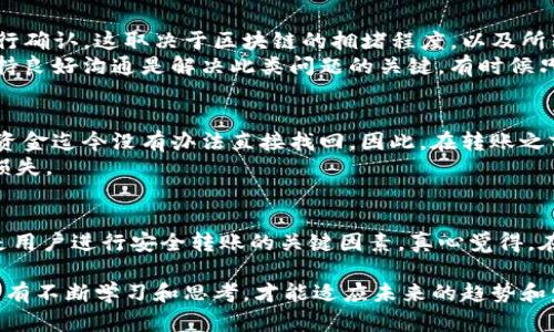 转账的功能是大多数数字货币钱包的重要特性之一，TP钱包也不例外。关于“TP钱包的币能给任何地址转吗？”这个问题，我们需要从几个方面来详细解析，帮助用户更好地理解TP钱包的转账功能及其操作限制。

TP钱包简介
TP钱包是一款多链数字货币钱包，支持多种主流的数字货币资产管理。其用户友好的界面和强大的安全性使得TP钱包成为许多加密货币爱好者的优选。但是，在使用TP钱包进行转账操作时，用户可能会对其能否将币转账至任何地址存有疑问。

转账的基本原理
数字货币的转账本质上是基于区块链的去中心化技术，用户在钱包中可以通过输入接收地址、金额等信息进行转账。对于绝大多数的钱包软件，理论上是可以向任何有效的区块链地址转账的。然而，是否能够完成转账往往与多种因素关联，包括输入的地址是否有效、所转账的币种是否被目标地址支持等。

TP钱包的转账功能
在TP钱包中，用户可以将所持有的各种数字资产转账给其他用户。具体操作步骤相对简单，用户只需进入“资产”页面，选择希望转账的币种，点击“转账”并输入对方的钱包地址及转账金额，随后确认交易即可。需要注意的是，为了确保转账的成功，用户必须审慎核对接收地址，确保地址的正确性。

能否给“任何”地址转账？
虽然TP钱包允许用户转账至多种地址，但并不意味着可以随意向“任何”地址进行转账。这里的“任何地址”主要指的是有效地址，这些地址必须符合特定的格式，并且能被相应的区块链网络所识别。若用户输入一个错误或无效的地址，转账操作将无法完成，甚至可能造成资金的永久损失。

转账的限制因素
在实际操作中，转账可能会受到多种限制因素的影响，以下是一些常见的限制：
ul
  listrong地址格式问题：/strong每一种数字货币都有其特定的地址格式，如果发送的地址不符合该格式，转账将失败。/li
  listrong区块链网络的兼容性：/strong一些数字货币可能在不同的网络上有不同的地址，确保目标地址与对应网络匹配至关重要。/li
  listrong资产类型支持：/strong并不是所有的币种都可以转账至所有钱包地址，确保对方钱包支持你所发送的币种。/li
  listrong网络安全问题：/strong在进行大额转账时，可能会受到安全检查及限制，这也是为了保护用户资产的安全。/li
/ul

常见的转账问题及解决方案
用户在使用TP钱包转账时，难免会遇到一些常见问题。以下是两个常见的问题及解决方案：

h4问题一：转账后资金未到账怎么办？/h4
如果在TP钱包中转账后，资金未及时到账，首先要确认的是对方钱包地址是否正确。通常情况下，数字货币的转账需要一点时间进行确认。这取决于区块链的拥堵程度，以及所转账币种的确认机制。不过，若长时间未到账，可以通过区块链浏览器查询交易状态，以确保交易是否已被矿工打包并确认。
如果确认交易已经发生但仍未到账，建议联系接收方确认他们的钱包是否正常运行，或者仔细检查自己的交易记录。真心觉得，保持良好沟通是解决此类问题的关键，有时候只是由于链上的延迟或网络问题造成暂时的不便。

h4问题二：我输入的地址是错的，该怎么办？/h4
转账过程中输入错误的地址是一件非常遗憾的事。若转账已经完成，接收方钱包无法识别错误地址，再加上数字货币的不可逆性，资金迄今没有办法直接找回。因此，在转账之前务必要非常小心，仔细确认输入的地址是否正确。
如果发现问题，请保持冷静，联系TP钱包的客服，询问是否有可能找回；然而，切忌再尝试向该错误地址多次转账，以免遭遇更大的损失。

总结
TP钱包的转账功能十分便捷，但用户在使用过程中需了解相应的规则和可能的限制。确保地址准确、币种兼容性以及网络状况都是用户进行安全转账的关键因素。真心觉得，在数字货币世界中，充分了解这些信息，不仅能帮助你更顺畅的进行交易，更能在资产安全方面提供一份保障。

希望用户们在使用TP钱包的过程中，能多加小心，避免由于操作不当造成的损失。在这个变幻莫测的加密世界中，知识就是力量，只有不断学习和思考，才能适应未来的趋势和发展。我们期待更多的人参与到数字货币的浪潮中来，共同迎接新的机遇与挑战。