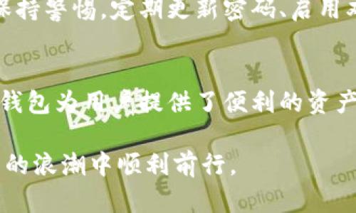 在讨论TP钱包中波场币（TRX）是否会燃烧之前，我们先让读者了解一下波场币的基本概念、燃烧机制以及TP钱包的功能。希望能为您提供准确的信息并消除疑虑。

什么是波场币？
波场币（Tronix，TRX）是由波场网络（TRON）发行的一种加密货币。波场网络旨在建立去中心化的互联网，用户可以在平台上自由地分享和发布内容。TRX作为波场网络的原生代币，可以用于支付内容创作者、购买游戏道具、进行交易等。

波场币的燃烧机制
“燃烧”这个词在加密货币领域通常是指将一定数量的代币从流通中永久性消除。这样做的目的是减少市场中的代币供应，进而可能提升代币的价值。部分项目会定期进行代币燃烧，而波场币是否会实施类似的机制，主要取决于项目方的策略和市场状况。

TP钱包的功能和特点
TP钱包是一款多链数字货币钱包，支持多种区块链资产，包括波场币。它不仅提供资产管理、转账功能，还为用户提供了去中心化交易所（DEX）、DeFi平台等服务。用户可以通过TP钱包轻松管理自己的加密资产，并参与各类区块链项目。

波场币是否会燃烧？
目前，波场官方并没有发布明确的燃烧计划或政策。尽管不少加密货币项目通过燃烧提升代币稀缺性，波场币的供应量和市场价格仍然受到多种因素影响，包括用户需求、市场情绪和整体经济环境。因此，有关波场币是否会进行燃烧，还需要我们密切关注官方的最新动态和公告。

可能的问题
1. 波场币未来的价值走向如何？
真心觉得，波场币的未来走向将受多方面因素影响，包括技术创新、市场需求以及竞争对手的表现。波场网络不断在提升底层技术和扩大应用场景，若能够保持良好的发展势头，TRX的价值很可能会有所上涨。

2. TP钱包的安全性如何？
有点遗憾的是，很多用户对数字钱包的安全性仍然存在疑虑。TP钱包使用了多重签名和私钥加密技术，以保护用户资产的安全。但用户在使用时也要保持警惕，定期更新密码、启用双重身份验证等措施，以提高安全性。

总结
波场币作为一种去中心化的数字资产，其发展与价值将不断受到市场的影响。虽然目前没有燃烧计划，但波场网络的发展潜力仍然值得关注。同时，TP钱包为用户提供了便利的资产管理工具，但在使用时也需注重安全性。希望这篇文章能帮助您更好地理解波场币和TP钱包的相关内容。如果您还有其他问题或想法，欢迎随时讨论！

总的来说，波场币的未来是否会燃烧牵动着许多投资者的心，而TP钱包的使用体验也直接影响着用户对加密货币的看法。希望我们能在这场数字货币的浪潮中顺利前行。