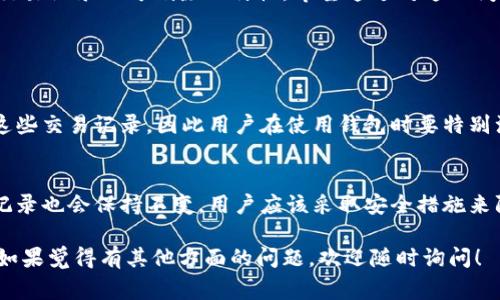 为了帮助您了解有关tp钱包交易记录的问题，首先需要明确的是，tp钱包通常是一个去中心化的钱包，交易记录的处理方式与传统的中心化金融系统有所不同。以下是对您问题的详细探讨：

1. 什么是tp钱包？
tp钱包是一种去中心化的数字货币钱包，用户可以通过它来管理各种加密货币的资产。与中心化钱包不同，tp钱包的关键在于用户对私钥的控制，用户的资产并不存放在某个中心化的服务器上，而是完全掌握在用户自己手中。

2. 交易记录的本质
在tp钱包中，所有的交易记录都是公开的，并存储在区块链网络中。这意味着一旦交易确认并被写入区块链，这条记录就无法被删除或修改。这一特性是区块链技术的基础，使得它具备了去中心化、透明和安全的特点。

3. 为什么不能删除交易记录？
想要删除交易记录的用户，通常是出于隐私或个人信息安全的考虑。然而，由于区块链的不可篡改性，一旦交易被确认，就不能再被删去。这是区块链的一个核心设计理念，确保每一笔交易的真实性和不可否认性。

4. 如何管理交易记录的隐私
虽然无法删除交易记录，但用户可以采取一定的措施来保护自己的隐私。例如，使用不同的钱包地址进行不同的交易，或者利用混币服务来增加交易的匿名性。这些方法可以降低通过区块链分析工具追踪到用户身份的风险。

5. 如果遇到问题，如何处理
在使用tp钱包时，用户可能会遇到一些技术问题或资金安全问题。建议用户保持冷静，查阅tp钱包的官方帮助文件或联系技术支持，获取专业的帮助。同时，定期备份钱包数据，确保资产安全。

6. 总结与展望
tp钱包作为一种便捷的数字资产管理工具，确实为用户提供了很多便利，但同时也伴随着交易记录不可删除的特性。希望通过对这一问题的深入探讨，能够帮助您更好地理解tp钱包的使用和区块链的本质。

常见问题

问：tp钱包的交易记录是否会影响到我的身份隐私?
在使用tp钱包时，所有交易都被记录在区块链上，公开可见。这意味着，任何人都可以查看这些交易记录，因此用户在使用钱包时要特别注意隐私的保护。可以通过使用多个地址和混币服务来减少个人身份被追踪的可能性。

问：如果我的钱包被黑客攻击，交易记录还能更改吗？
一旦交易在区块链上被确认，就不可更改或删除。所以，即使钱包遭受攻击，已完成的交易记录也会保持不变。用户应该采取安全措施来防止钱包被盗，例如使用强密码、双重认证和保持软件更新等。

通过以上内容，期待能够帮助您更好地理解tp钱包的交易记录以及相关事务的处理方式。如果觉得有其他方面的问题，欢迎随时询问！