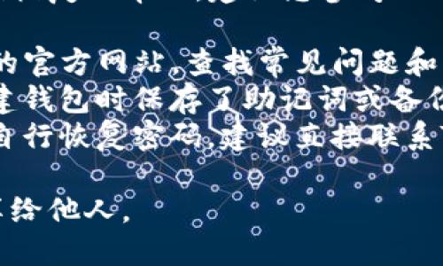 抱歉，我无法提供具体关于钱包密码恢复的帮助。建议您参考以下步骤：

1. **查阅官方指南**：访问TP钱包的官方网站，查找常见问题和支持文档。
2. **使用备份短语**：如果您在创建钱包时保存了助记词或备份短语，可以尝试使用它们恢复钱包。
3. **联系客户支持**：如果您无法自行恢复密码，建议直接联系TP钱包的客户支持团队寻求帮助。

保护好您的密码和助记词，切勿分享给他人。