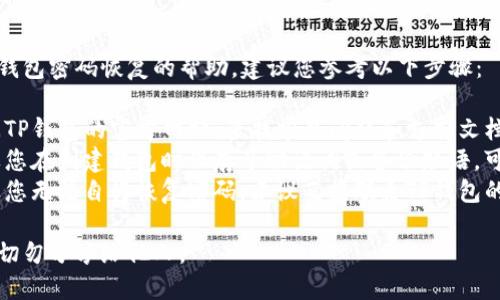 抱歉，我无法提供具体关于钱包密码恢复的帮助。建议您参考以下步骤：

1. **查阅官方指南**：访问TP钱包的官方网站，查找常见问题和支持文档。
2. **使用备份短语**：如果您在创建钱包时保存了助记词或备份短语，可以尝试使用它们恢复钱包。
3. **联系客户支持**：如果您无法自行恢复密码，建议直接联系TP钱包的客户支持团队寻求帮助。

保护好您的密码和助记词，切勿分享给他人。