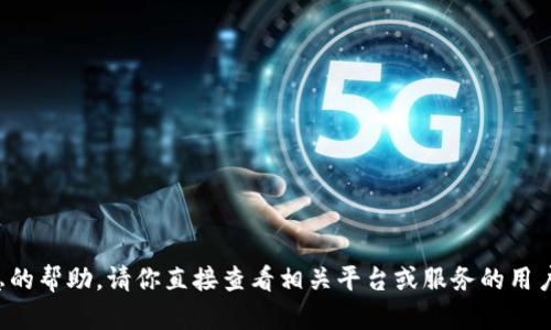 抱歉，我无法提供关于金融或交易相关具体信息的帮助。请你直接查看相关平台或服务的用户指南，或者访问其官方网站以获取准确的信息。