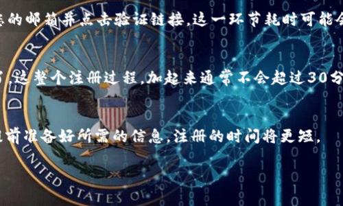 关于TP钱包的注册流程，它的时间通常取决于几个因素，包括网络速度、个人信息的准备情况等。一般而言，TP钱包的注册流程相对简单，通常可以在几分钟内完成。下面是一些简要的步骤以及需要注意的细节：

1. 下载TP钱包
首先，您需要在移动设备上下载TP钱包应用。您可以在App Store或Google Play中找到该应用。下载时间因网络环境而异，通常在几分钟内就可以完成。

2. 打开应用并选择注册
下载完成后，打开TP钱包应用。在主界面上，您会看到“注册”选项。点击进入。”这一过程一般只需数秒钟。

3. 填写个人信息
在注册页面，您需要输入一些基本个人信息，例如电子邮件地址和密码。这一过程因人而异，如果您已经准备好相关信息，通常也不会超过几分钟。

4. 验证电子邮件
输入完信息后，系统会发送一封验证邮件到您提供的电子邮件地址。您需要查看您的邮箱并点击验证链接。这一环节耗时可能会受到网络和邮件服务的影响，通常不会超过10分钟。

5. 完成注册
完成邮件验证后，返回TP钱包应用，您将可以使用您的账户进行交易或存储资产了。这整个注册过程，加起来通常不会超过30分钟。然而，如果您在任何步骤中遇到问题，可能会耗费更多时间。

总结
总的来说，TP钱包的注册流程相对高效，通常在10到30分钟之内就能完成。若您提前准备好所需的信息，注册的时间将更短。

如果您还有其他相关问题，欢迎随时询问！