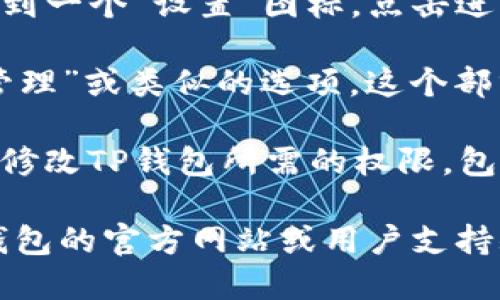 要找到TP钱包的权限管理，请按照以下步骤进行操作：

1. **打开TP钱包应用**：确保您已经正确安装了TP钱包，并用您的账户登录。

2. **进入设置**：在TP钱包的主界面，通常可以找到一个“设置”图标，点击进入。

3. **找到权限管理**：在设置菜单中，寻找“权限管理”或类似的选项。这个部分通常会列出钱包与其他应用或服务的授权情况。

4. **管理权限**：在权限管理界面，您可以查看和修改TP钱包所需的权限，包括访问联系信息、存储、摄像头等。

如果您在使用过程中遇到任何问题，可以访问TP钱包的官方网站或用户支持频道获取更多帮助。