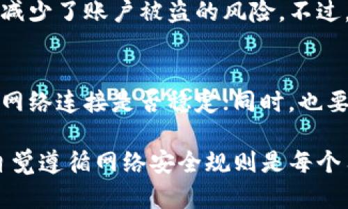 如您无法打开TP钱包的网址，可能存在多种原因。以下是一些可能的原因及解决方案：

### 一、网络连接问题
首先，请检查您的网络连接是否正常。您可以尝试访问其他网站，看看是否能够正常打开。如果其他网站也无法访问，可能是您的网络出现了问题。这时候，您可以尝试重启路由器，或者联系网络服务提供商。

### 二、浏览器缓存问题
有时候，浏览器缓存会导致某些网站无法正常加载。您可以尝试清除浏览器缓存和Cookies，然后重新打开TP钱包的网址。不同浏览器的清除缓存步骤略有不同，通常可以在设置菜单中找到相关选项。

### 三、网址输入错误
请确保输入的网址是正确的。有时候，输入错误的字符或遗漏某个部分也会导致无法打开网页。确保您访问的是TP钱包官方提供的网址，并看是否有拼写错误。

### 四、网站维护或故障
有可能TP钱包正在进行维护，或者其服务器出现了故障。这时候，您可以通过社交媒体、相关论坛或者Telegram等社区了解最新信息。如果是官方网站的问题，只能耐心等待。

### 五、防火墙或杀毒软件限制
在某些情况下，您的防火墙或杀毒软件可能会将TP钱包的网址列为不安全，从而阻止访问。您可以暂时禁用防火墙或杀毒软件，然后尝试重新打开网站。不过，请务必在使用完毕后重新启用安全软件，确保您的计算机安全。

### 六、使用VPN
如果您所在的地区对某些网站有访问限制，您可以尝试使用VPN。VPN可以帮助您绕过网络限制，顺利访问TP钱包。但是需要注意选择信誉良好的VPN服务，以保护您的隐私和安全。

### 可能的相关问题
#### 1. TP钱包的安全性如何？
TP钱包以其安全性而闻名。其采用了多重安全机制，例如私钥本地存储、加密技术和生物识别认证。这些措施极大地减少了账户被盗的风险。不过，用户自身的安全意识也非常重要，绝不要随意泄露自己的私钥或密码。

#### 2. 如何解决TP钱包的交易问题？
如果您在使用TP钱包进行交易时出现问题，可以考虑以下几个步骤。首先，确保您的钱包应用是最新版本，其次检查网络连接是否稳定；同时，也要确认您输入的交易信息是否正确。如果问题依然存在，可以查看TP钱包的官方支持页面或社区论坛，寻求解决方案。

总结来说，TP钱包打不开网址可能由多种因素引起，用户需根据具体情况采取相应措施。同时，保障个人信息安全、自觉遵循网络安全规则是每个用户的责任。希望以上内容对您有所帮助！