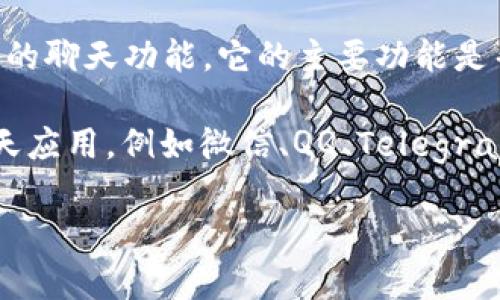 TP钱包主要是一个去中心化的数字资产钱包，主要用于存储和管理各种加密货币。至于聊天功能，TP钱包本身并没有内置的聊天功能。它的主要功能是帮助用户安全地管理他们的数字资产，包括转账、接收和存储加密货币等等。

不过，一些钱包应用在其平台上集成了社交功能或者可以与其他社交平台进行互动。有些用户可能会选择使用外部的聊天应用，例如微信、QQ、Telegram等，与其他加密货币用户进行交流。如果您希望在钱包中与其他用户进行沟通，您可能需要使用专门的社交平台或应用。

如有需要，建议您查看TP钱包的官方网站或使用手册，以获取最新的功能信息或公告。