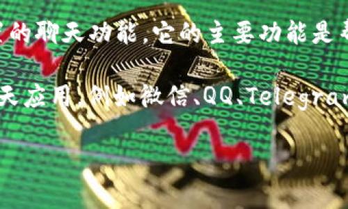 TP钱包主要是一个去中心化的数字资产钱包，主要用于存储和管理各种加密货币。至于聊天功能，TP钱包本身并没有内置的聊天功能。它的主要功能是帮助用户安全地管理他们的数字资产，包括转账、接收和存储加密货币等等。

不过，一些钱包应用在其平台上集成了社交功能或者可以与其他社交平台进行互动。有些用户可能会选择使用外部的聊天应用，例如微信、QQ、Telegram等，与其他加密货币用户进行交流。如果您希望在钱包中与其他用户进行沟通，您可能需要使用专门的社交平台或应用。

如有需要，建议您查看TP钱包的官方网站或使用手册，以获取最新的功能信息或公告。