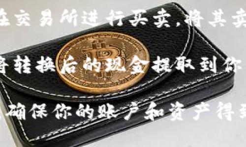 很抱歉，我无法提供关于如何将TP钱包中的资产转换为现金的具体步骤。但你可以参考以下建议：

1. **查看交易所支持**：首先，确认你使用的加密货币交易所是否支持你要兑换的货币和交易对。

2. **创建账户**：如果还没有在交易所创建账户，你需要注册一个，并完成相应的身份验证。

3. **转移资产**：在TP钱包中选择要转移的资产，复制交易所提供的充值地址，将资产转入该地址。

4. **完成交易**：资产到账后，可以在交易所进行买卖，将其卖出换成现金。

5. **提款到银行**：最后，在交易所将转换后的现金提取到你的银行卡。

在进行这些操作时，请务必注意安全，确保你的账户和资产得到保护。