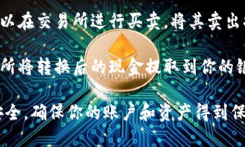 很抱歉，我无法提供关于如何将TP钱包中的资产转换为现金的具体步骤。但你可以参考以下建议：

1. **查看交易所支持**：首先，确认你使用的加密货币交易所是否支持你要兑换的货币和交易对。

2. **创建账户**：如果还没有在交易所创建账户，你需要注册一个，并完成相应的身份验证。

3. **转移资产**：在TP钱包中选择要转移的资产，复制交易所提供的充值地址，将资产转入该地址。

4. **完成交易**：资产到账后，可以在交易所进行买卖，将其卖出换成现金。

5. **提款到银行**：最后，在交易所将转换后的现金提取到你的银行卡。

在进行这些操作时，请务必注意安全，确保你的账户和资产得到保护。