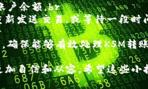 在使用TP钱包转账KSM（Kusama）时，确实需要支付一定的手续费。手续费的多少通常与网络的拥塞程度、交易的复杂性以及区块链的设计有关。以下是关于TP钱包转账KSM所需手续费的详细解析：

手续费的基本概念
手续费是指在进行区块链交易时，用户为了激励矿工或验证者处理该笔交易而支付的费用。在Kusama这样的区块链上，手续费是确保交易能够在网络上被及时确认和执行的关键因素。

Kusama的手续费结构
Kusama的手续费一般由多种因素决定，包括但不限于：br
1. 交易数量：每笔转账的基础费用。br
2. 网络拥塞情况：如果网络使用人数较多，交易费用可能会相应增加。br
3. 资产类型：不同的资产可能会有不同的手续费结构。br
4. 用户的账户级别：有些钱包或平台可能根据用户的动态性或交易历史给予不同的手续费优惠。

如何查看当前手续费
在TP钱包中，用户可以通过钱包界面快速查看到当前转账KSM所需的手续费。通常情况下，用户在输入转账金额后，钱包会自动计算并显示相应的手续费。在进行转账之前，建议用户多加注意这一点，以免产生不必要的费用。

手续费的支付方式
在TP钱包中，手续费通常是自动从转账金额中扣除的。例如，如果你转账10 KSM，而手续费为0.1 KSM，那么最终到达接收方的金额将为9.9 KSM。用户需要提前确认他们的账户余额能够覆盖转账金额和手续费。

降低转账手续费的建议
对于频繁进行KSM转账的用户来说，以下是一些降低手续费的建议：br
1. 选择在网络不繁忙的时候进行转账，通常这样费用会相对低一些。br
2. 使用钱包内置的费用估算器，可以选择合适的手续费等级。br
3. 定期查看Kusama网络的方案或更新信息，这可能会影响手续费的结构。

总结
在TP钱包转账KSM时，用户确实会遇到需要支付手续费的情况。了解手续费的组成以及如何查看和手续费，可以帮助用户更有效地管理他们的加密资产。希望大家在享受区块链技术带来的便利时，也能够理性对待手续费的问题，做出最优的决策。

为了更好地理解这一内容，以下是两个可能相关的问题：

1. 如何选择合适的转账时机以降低手续费？
真心觉得，选择合适的时机进行KSM转账，可以大大降低手续费的支出。一些建议如下：br
- 关注Kusama网络的活跃情况：可以通过区块链浏览器或者社区讨论来了解目前的网络状态。当网络未拥塞时，交易确认速度更快，手续费也往往较低。br
- 统计历史数据：观察每日的交易高峰期与低谷，尽量在较少人使用的时段进行转账。例如，周末或者夜间时段，通常用户较少，手续费也有所降低。br
- 对比不同钱包的手续费：不同的钱包在处理KSM转账时，业务策略和费用结构可能存在差异，尝试在不同钱包之间进行比较，找到更划算的转账选项。

2. KSM转账失败的原因是什么？
有点遗憾的是，KSM的转账并不是总能顺利进行。在遇到转账失败的情形时，我们应该考虑以下几个方面：br
- 手续费不足：若用户账户中的KSM不足以支付交易金额和手续费，交易自然无法完成。确保在转账前确认账户余额。br
- 网络问题：临时的网络拥堵或者节点故障也可能导致交易被拒绝或长时间未被确认。建议在这种情况下重新发送交易，或等待一段时间后再次尝试。br
- 错误的信息：在进行转账时，确保地址信息的准确性，任何微小的错误都可能导致资金转移失败或损失。br
- 钱包兼容性：有些钱包可能与Kusama当前的网络协议兼容性不佳，建议用户确认TP钱包的版本是否更新，确保能够有效处理KSM转账。

在进行任何区块链相关的操作前，多了解和准备是很重要的，相信通过以上信息，你会在KSM转账的过程中更加自信和从容。希望这些小技巧和解答能够帮助到你！