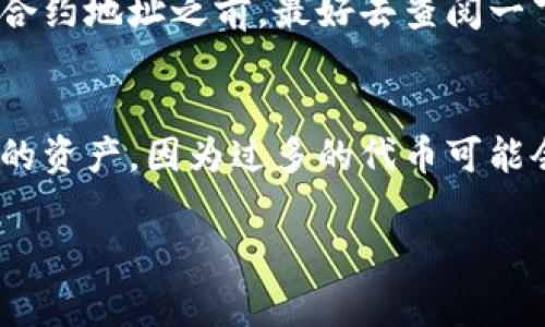 要在TP钱包中加入合约地址，你需要遵循以下步骤。合约地址通常是与智能合约相关的地址，比如某种代币的合约地址。以下是详细的指南。

步骤一：打开TP钱包
首先，确保你已经下载并安装了TP钱包。如果你是第一次使用这个钱包，记得备份你的助记词，以确保你的资产安全。打开TP钱包后，你会看到一个主界面，显示你的资产余额。

步骤二：进入资产管理界面
在主界面上，找到“资产”或“我的钱包”的选项，点击进入。这将带你到你的资产管理界面，在这个界面上你可以查看你持有的各种加密资产。

步骤三：添加合约地址
在资产管理界面中，通常会有一个“添加代币”或“添加合约”的按钮。如果你没有找到这个按钮，可以尝试滑动屏幕寻找。点击这个按钮后，系统会要求你输入合约地址。

步骤四：输入合约地址
在对应的输入框中，复制你想要添加的合约地址（确保这个地址是正确的），然后粘贴进去。某些时候，TP钱包可以自动识别合约信息，如果成功，你将看到合约相关信息的自动填入。

步骤五：确认添加
在输入合约地址并验证无误后，点击“确认”或“添加”按钮。如果合约地址是有效的，TP钱包会成功将其添加到你的资产列表中。你现在可以在你的资产列表中查看并管理你新增的代币。

步骤六：检查资产余额
合约地址添加成功后，你可以返回到资产管理界面，找到你刚刚添加的代币，查看你的资产余额和相关信息。如果你在这个过程中遇到任何错误，建议你检查合约地址是否正确，并确认该代币是否支持在TP钱包中使用。

常见问题解答

h4问题1：为什么我添加的合约地址显示错误？/h4
这是一个很常见的问题。如果合约地址不正确，或者该合约未被TP钱包支持，那么你可能会看到错误的信息。真心觉得，在添加合约地址之前，最好去查阅一下该合约的相关信息，比如在etherscan.io或bscscan.com等区块链浏览器中确认。

h4问题2：我可以添加多个合约地址吗？/h4
当然可以，TP钱包允许用户添加多个合约地址。你可以通过同样的步骤，逐个添加不同的合约地址。不过，请注意管理你所添加的资产，因为过多的代币可能会让你的资产管理变得复杂，有点遗憾的是，许多用户在添加太多代币后可能会忘记其中的一些，导致无法及时掌握资产动态。

希望这些信息能够帮助你顺利将合约地址添加到TP钱包中！如果你还有其他问题或需要更具体的帮助，欢迎随时询问。