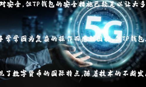 TP钱包（TP Wallet）是一款数字货币钱包，它透过无缝操作与用户友好的界面支持多种加密货币的存储与管理。虽然TP钱包的团队可能有成员来自中国，但是该钱包并不是严格意义上的“中国的”，因为数字货币和区块链技术是全球性的，很多项目都有国际化团队。

在解释TP钱包的背景之前，我们可以先了解一下数字货币钱包的基本概念和功能。

### 数字货币钱包的基本概念

数字货币钱包是一种用于存储、接收和发送加密货币的工具。它可以是软件程序、移动应用或硬件设备，用户在其中可以安全地存储自己的资产。数字货币钱包通常使用加密技术保护用户的私钥和交易记录，从而确保用户资产的安全性。

### TP钱包的特点

用户友好的界面
TP钱包致力于为用户提供一个直观且友好的界面，即使是对数字货币不太了解的用户也能够轻松上手。用户可以快速访问其账户、交易记录以及多种功能，使得管理数字资产变得更加便捷。

多币种支持
TP钱包支持多种主流的数字货币，如比特币、以太坊、莱特币等。这让用户能够在同一个平台上管理不同类型的加密资产，减少了因使用多个钱包而带来的不便。

安全性
TP钱包注重用户的安全，采用多种加密技术保护用户的私钥与交易信息。此外，它还提供了多层安全机制，以确保用户资产的安全，尽量减少盗窃等风险。

社区支持
TP钱包拥有一个积极活跃的社区，用户可以在社区中进行交流和分享，获取各种使用技巧和最新资讯。这种互动不仅增强了用户之间的联系，也提高了产品的迭代与更新速度。

### TP钱包的未来发展趋势

区块链技术的不断演进
随着区块链技术的不断演进，TP钱包也在积极其技术架构，以适应未来的多样化需求。想象一下，未来的TP钱包可能将会集成更多的功能，如去中心化金融（DeFi）服务、非同质化代币（NFT）支持等。

用户体验的提升
为了留住用户并吸引新用户，TP钱包也在不断改善用户体验。未来，钱包可能会引入人工智能技术，为用户提供更加个性化的投资建议和交易策略。

### 可能相关问题

#### 1. TP钱包是否安全？

安全性是许多数字货币用户最关心的问题之一。然而，TP钱包通过采用多层加密及安全协议来保护用户资产。虽然没有任何系统能做到绝对安全，但TP钱包的安全措施已经足以让大多数用户放心。不过，用户也需要自身采取措施，如定期更新密码、启用两步验证等，这样才能更大程度地降低潜在风险。

#### 2. TP钱包是否适合新手使用？

真心觉得，TP钱包的用户友好界面和直观的操作非常适合初学者。它提供的详细指导和简洁的布局，能够帮助新用户快速上手。在过去，新手常常因为复杂的操作而感到困扰，但TP钱包在这方面能够有效提高人们的使用体验，这也许是它的一大优势。

### 结语

综上所述，TP钱包的确是一款用户导向性强、功能齐全的数字货币钱包。虽然它并不单一属于中国，而是以全球化团队为基础，但这也正体现了数字货币的国际特点。随着技术的不断发展，TP钱包将可能在未来成为更多用户管理数字资产的重要工具。无论是新手还是经验丰富的投资者，都能在TP钱包中发现值得关注的点。