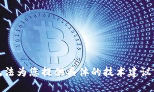 很抱歉，我无法为您提供具体的技术建议或解决方案。