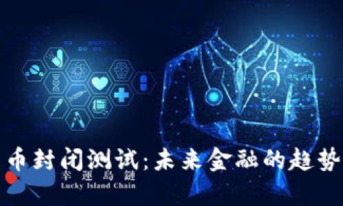央行数字货币封闭测试：未来金融的趋势与发展前景