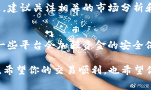 要通过TP钱包卖掉狗撕拉（通常指一种加密数字货币或代币），你可以按照以下步骤进行。请注意，这里假设你已经拥有TP钱包，并且有一些狗撕拉代币。

步骤一：打开TP钱包
首先，确保你的TP钱包已经下载并安装在你的移动设备上。打开应用程序，并登录到你的账户。如果你还没有账户，请注册一个并完成所有必要的身份验证步骤。

步骤二：找到狗撕拉代币
在TP钱包的主界面上，寻找你的狗撕拉代币。通常，你可以在“资产”或“代币”选项中找到你的所有加密资产。如果你的狗撕拉代币没有显示，可能需要手动添加它。查找狗撕拉的合约地址，然后在TP钱包中选择“添加代币”来输入该地址。

步骤三：转到交易平台
要卖掉你的狗撕拉，你将需要将其转移到一个支持狗撕拉交易的交易平台。常见的交易平台包括去中心化交易所（DEX）和中心化交易所。请确认选择的平台支持狗撕拉的交易。

步骤四：转移狗撕拉代币
在TP钱包中，选择你要出售的狗撕拉代币，然后选择“转账”或“提币”。输入你在交易平台上生成的充值地址和要转移的数量。确认所有信息无误后，完成转账。

步骤五：在交易平台上进行交易
转移成功后，打开你所选择的交易平台，登录到你的账户。找到狗撕拉的交易对，并选择出售。你可以选择市价单（以当前市场价格快速出售）或限价单（设置价格，等待市场达到该价格后进行交易）。确认交易订单并完成交易。

步骤六：提取法币或其他加密货币
交易完成后，你可以选择将卖掉狗撕拉获得的资金提取到你的银行账户，或者将其转换为其他加密货币。如果选择提取法币，通常需要绑定你的银行账户，并按照平台指示完成资金提取。

可能需要注意的事项
在整个过程中，需注意交易费用、转账时间和兑换率等，以确保你得到最佳的收益。有些平台会收取高额的手续费，特别是在高峰期，务必要提前了解相关费用。

相关问题

h4问题一：狗撕拉的市场趋势是什么？/h4
当谈论狗撕拉的市场趋势时，真的让人感到兴奋也有点谨慎。市场是波动的，有时会上涨，有时又会下跌。建议关注相关的市场分析和新闻，加入一些加密货币的社群，获取第一手的信息，从而做出更为明智的投资决定。

h4问题二：如何选择一个安全的交易平台？/h4
选择交易平台时，有必要认真研究。首先查看平台的口碑，是否有良好的用户反馈；其次关心其安全性，一些平台会加强资金的安全保护措施，如双重认证等。真心觉得，安全是交易的首要条件，切勿贪图小便宜而忽视了安全性。

总体来说，通过TP钱包卖掉狗撕拉并不复杂，但在整个过程中保持警觉和理智，才能最大化自己的利益。希望你的交易顺利，也希望你在加密货币投资的旅途中获得成功！