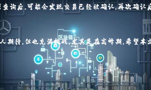 TP钱包转欧易多久能到？深入解析转账时间的影响因素

近年来，数字货币交易愈发活跃，越来越多的用户开始使用TP钱包进行虚拟资产的转账，而欧易（OKEx）作为一个重要的数字货币交易平台，自然吸引了很多用户的目光。在这样的背景下，用户一定会关注一个重要的问题：TP钱包转欧易需要多久才能到？在本文中，我们将详细探讨该问题，同时分析相关影响因素，为用户提供一份全面的参考。

转账过程的基本原理

在讨论TP钱包转账到欧易的时间问题之前，我们首先需要了解数字货币转账的基本原理。数字货币交易的基础是区块链技术，所有交易的记录都被写入区块链中，这些记录是不可更改的。这意味着每一笔转账都需要被矿工确认，以确保其有效性和安全性。

在TP钱包进行转账时，用户将一部分资产发送至欧易提供的特定地址。这个过程通常包括以下几个步骤：用户在TP钱包中输入欧易的接收地址、确认转账金额和手续费，然后发起转账。此时，交易会在TP钱包的区块链网络中生成一个交易记录，并进入等待确认的状态。

转账时间的影响因素

那么，影响TP钱包转欧易转账时间的因素主要有哪些呢？我们可以归纳为以下几点：

ul
listrong网络拥堵程度：/strong在数字货币市场中，当交易量激增时，网络可能会变得拥堵，导致交易确认时间延长。如果用户在高峰期进行转账，可能会发现需要等待更长的时间。/li
listrong手续费设置：/strong大多数区块链允许用户自定义转账的手续费，较高的手续费可以激励矿工更快地确认交易。如果用户选择了较低的手续费，转账的速度可能会受到影响。/li
listrong区块生成时间：/strong不同的区块链具有不同的区块生成时间，这也会影响到转账的速度。例如，比特币的区块生成时间大约为10分钟，而其他一些数字货币可能更快或更慢。/li
listrong平台处理时间：/strong转账到达欧易后，相关平台还需要进行进一步的处理，以确保交易的正确性。这也可能带来额外的延迟。/li
/ul

TP钱包转欧易的实际案例分析

为了更好地理解TP钱包转欧易的实际转账时间，我们可以参考一些用户的实际经验。许多用户反映，正常情况下，转账时间大约在30分钟到2小时之间。但在高峰期间，转账所需时间往往会延长，有时候可能需要超过3小时，甚至更长。

例如，一位用户在周末的晚上发起了一笔转账，由于刚好是市场行情剧烈波动的时刻，网络交易量急剧增加，其转账在TP钱包中被确认的时间延长了，他不得不等待了接近4小时才能看到转账到达欧易账户。转账成功后，用户感慨道：“真心觉得，这个过程有点无奈，明明非常期待能继续交易，却因为转账的延时而捉襟见肘。”

如何转账时间

虽然无法完全控制所有影响转账时间的因素，但用户仍然可以采取一些措施来转账的时间，例如：

ul
listrong选择合适的转账时间：/strong避开市场的高峰期，比如激烈的行情波动时段，通常可以减少网络负荷，从而缩短转账时间。/li
listrong设置合理的手续费：/strong根据当前网络的拥堵程度合理设置手续费，确保交易能够尽快得到确认。/li
listrong提前规划：/strong在重要的交易前，提前进行转账，可以避免即将到来的市场波动带来的麻烦。/li
/ul

可能相关的问题

问题一：转账失败怎么办？

转账过程中可能会遇到一些意外情况，比如转账失败。如果你的转账未能成功，别急，首先要检查交易记录。在TP钱包中，你可以查找到任何错误的提示信息，看看是否因为地址错误、手续费不足等原因造成的。

如果因为网络问题导致未成功转账，可以耐心等待，因为你的资产并没有丢失，会在一定时间内自动回退到你的TP钱包中。用户在遇到转账失败时，常常会感到遗憾和焦虑，因为他们本希望顺利进行交易。但这也是学习过程，用户需要提升警惕，确保每一步都精准无误。最终，小伙伴们只需保持耐心，妥善处理即可。

问题二：如何查询转账状态？

许多用户在进行转账后，会急于想知道状态。这时候可以通过区块链浏览器（如Etherscan等）来查询转账的状态。用户可以输入自己的交易哈希值，实时查看转账的进展以及是否完成确认。

这个过程虽然略显复杂，但对很多数字货币从业者来说，了解如何查询状态是相当重要的。有时，就算在平台上看起来还没到账，但使用区块浏览器查询后，可能会发现交易已经被确认，再次确认后，大家也会松一口气，心里默念：“这真是个好消息！”

结语

TP钱包转欧易的转账时间受到多种因素的影响，但在理解和合理设置后，用户通常能够有效缩短等待的时间。正如我们在文章中探讨的，转账虽让人期待，但也充满挑战，尤其是在高峰期。希望本文能为大家提供一些实用的参考，让每位数字货币爱好者都能在这个快速发展的领域中游刃有余。

TP钱包, 欧易, 数字货币, 转账时间, 区块链/guanjianci

TP钱包转欧易需要多久？深度解析转账时间的影响因素及案例