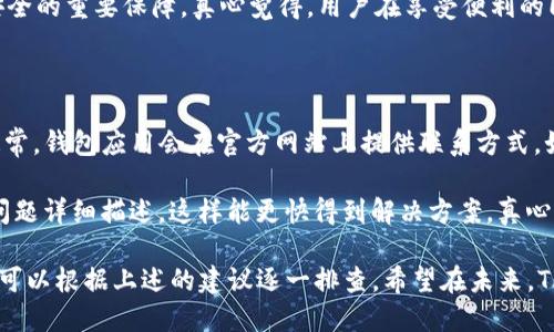 关于“为什么TP钱包创建不了”的问题，可能涉及多个方面的问题。我会详细解释可能的原因，以及如何解决这些问题。

### 1. 网络连接问题

有时候，我们无法创建TP钱包的原因可能只是因为网络连接不稳定。TP钱包在创建过程中需要与服务器通信，如果网络不稳定，就难以完成创建。

建议你检查一下设备的网络连接。可以尝试重启路由器，或切换到一个较为稳定的网络，如手机热点，看看是否能够解决问题。

### 2. 版本问题

另一个常见的问题是TP钱包的版本问题。如果你使用的是旧版的TP钱包应用，可能会存在一些bug或者不再支持某些功能。

我真心觉得，更新应用程序是非常重要的步骤。确保你在应用商店下载最新版本的TP钱包，这样可以避免很多已经被修复的问题。

### 3. 操作系统兼容性

不同的手机操作系统可能会导致TP钱包无法正常工作。如果你使用的是老旧的手机或者未更新至最新的操作系统，TP钱包可能会出现不兼容的问题。

有点遗憾的是，有时人们可能会忽略这一点。请确保你的手机操作系统是最新版本，或者设备是兼容TP钱包的。

### 4. 帐号问题

如果你之前已经创建过TP钱包账户，但在尝试再次创建时无法创建，可能是因为系统检测到该设备已经有一个账户。在许多钱包应用中，一个设备限制创建一个账户以确保安全。

这种情况下，你可以尝试找回之前的账户，或者使用不同的设备进行创建。真的希望能看到这方面的改进，允许更多用户在不同设备上管理他们的钱包。

### 5. 应用权限设置

TP钱包在运行时可能需要一些特殊权限，如果这些权限没有被正确设置，可能会影响创建过程。

建议检查一下TP钱包是否有足够的权限，包括联网权限、存储权限等。打开设备的设置，找到TP钱包的权限设置，确保所有相关权限已经开启。

### 6. 防火墙或杀毒软件

有时候，设备上的防火墙或杀毒软件会干扰TP钱包的正常运行，导致无法创建新的钱包。

如果你使用了防火墙或某些杀毒软件，建议暂时将其关闭，看看是否会影响TP钱包的创建过程。真心希望大家在使用这些保护应用时，能够仔细考虑是否真的影响了正常的操作。

### 7. 技术问题

最后，可能是TP钱包服务器出现了问题，这是用户无法控制的。通常情况下，如果是这样的问题，官方会在社交媒体或者官方网站上发布相关公告。

如果你怀疑是服务器问题，可以暂时等待一段时间，或者查看社交媒体上的用户反馈，看看其他用户是否也遇到类似的问题。有时候这种情况是临时的，等待一下可能就能恢复正常。

### 常见相关问题

#### 1. TP钱包的安全性如何？

在数字货币日益流行的今天，TP钱包的安全性无疑是用户最关心的话题之一。TP钱包采用了一系列的安全措施，以确保用户的资产安全。比如，通过加密技术保障用户私钥的安全，同时也鼓励用户使用备份和双重认证等工具来增强安全性。

然而，用户自身的安全意识同样重要，确保安全密码、定期更新、警惕钓鱼链接等，都是确保账户安全的重要保障。真心觉得，用户在享受便利的同时，不能忽视安全这个问题。

#### 2. 如果创建TP钱包遇到问题，如何联系客服？

如果以上提到的解决方案都未能解决你的问题，联系TP钱包的客户服务也是一个很好的选择。通常，钱包应用会在官方网站上提供联系方式，如电子邮件、在线聊天或客户服务电话。

我推荐大家尝试直接与客服沟通，他们可以提供更专业的建议。在沟通过程中，不妨把你遇到的问题详细描述，这样能更快得到解决方案。真心期待每位用户都能顺利创建他们的TP钱包！

总结来说，TP钱包创建失败可能涉及多种因素，从网络到软件更新，从账号限制到权限设置，用户可以根据上述的建议逐一排查。希望在未来，TP钱包能够不断更新、，给更多用户带来便捷与安全的体验。