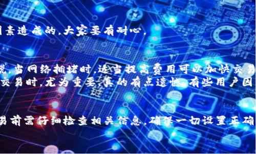 在数字货币的交易世界中，使用TP钱包（Trust Wallet）进行交易的用户，可能会发现有时交易会失败。这种情况不仅令用户感到困惑，也让他们产生不安的情绪。究竟TP钱包为何交易失败呢？这个问题涉及多个方面，包括网络状态、矿工费用、钱包设置等。接下来，本文将详细解析导致TP钱包交易失败的原因，并为您提供一些应对方法和建议。

一、网络问题导致的交易失败
在进行数字货币交易时，网络连接状况至关重要。如果您的网络不稳定或速度较慢，可能会导致交易请求未能及时发送或响应。这种情况下，您可能会遇到诸如“交易未能确认”或“交易失败”等提示。
为了避免这种情况，建议用户在进行交易时，确保网络连接畅通。可以选择在网络状态良好的地方进行交易，或使用稳定的Wi-Fi网络，以减少因网络问题引发的交易失败。

二、矿工费用设置不当
每一次数字货币交易都需要支付一定的矿工费用（Gas Fee），以鼓励矿工将这笔交易包含在区块中。如果设置的矿工费用过低，交易可能因为未能吸引到矿工而被延迟或拒绝。又或者，在网络繁忙时，交易的处理速度可能会变慢，甚至导致失败。
因此，在使用TP钱包进行交易时，建议用户根据当前网络的状况适时调整矿工费用。通常钱包会根据网络拥堵情况提供建议费用，选择合适的费用可以提高交易成功的概率。

三、钱包版本问题
另一个可能造成交易失败的原因是TP钱包的版本问题。软件版本如果过旧，可能会出现不兼容或者bug，从而影响交易功能的正常使用。用户在进行重要交易之前，务必检查并更新至最新版本的TP钱包。
真心觉得，保持软件更新不仅能带来更好的使用体验，还能修复潜在的安全漏洞，保障资产安全。

四、币种或网络选择错误
TP钱包支持多种数字货币，而不同的币种及其对应的网络可能存在差异。如果用户在交易时选择了错误的币种，或在进行跨链交易时选择了错误的网络，交易就可能失败。
因此，建议用户在进行交易之前仔细检查所选币种及其网络。看似简单的步骤，实际上可以避免许多不必要的麻烦和损失。

五、余额不足
有些用户在进行交易时可能忽略了一个极其重要的方面——余额。在转账或者购买时，如果您的账户余额不足，交易自然无法完成。这一问题在用户操作时常被忽视，尤其是在多个代币和不同网络之间进行操作时，可能导致意外情况的出现。
确保账户中有足够余额，不仅包括您打算转账的金额，还需考虑到交易手续费。总之，交易前请务必仔细核对账户余额。

六、智能合约问题
交易失败的一个较为复杂的原因，可能是智能合约本身的问题。有些代币的合约可能包含特殊的逻辑，如果不符合合约条件，您的交易可能会被拒绝。这种情况多见于参与某些项目的用户，特别是DeFi领域。
在这种情况下，用户需要确认是否遵循了合约的所有要求，有时稍微的操作错误也可能导致交易失败。

七、合约调用失败
某些情况下，用户在调用某些合约进行交易时，可能会因为合约内部的逻辑问题而导致调用失败。这通常与合约的编写逻辑、参数传递等有关，与用户操作关系不大。
这样的失败状态往往是系统发出的错误信息，用户在这种情况下需要耐心等待问题得到解决或联系项目方进行咨询。在参与较新项目时，务必关注官方渠道的信息发布，确保获得的合约信息是正确和最新的。

常见问题解答

h4问题一：如果TP钱包交易失败，应该怎么办？/h4
首先，不要惊慌，交易失败在数字货币中是一个相对普遍的现象。您可以从以下几个方面进行排查：
ul
li检查网络连接是否稳定。/li
li确认矿工费用设置是否合理。/li
li查看账户余额是否足够。/li
li确保选择的币种与网络匹配。/li
li更新TP钱包至最新版本。/li
/ul
如果以上步骤都未能解决问题，可以尝试退出钱包，重启应用并重新发起交易。有一点我想强调，这类问题往往并不是用户的失误，而是系统或网络因素造成的，大家要有耐心。

h4问题二：如何选择合适的矿工费用？/h4
选择合适的矿工费用是保障交易成功的重要环节。TP钱包通常会在发送交易时提供推荐的矿工费用，用户可以根据实时网络状况进行调整。一般来说，当网络拥堵时，适当提高费用可以加快交易确认速度。
在这些操作中，用户也可以参考一些第三方服务，例如区块链浏览器提供的网络费用趋势，帮助自己判断设置矿工费用的标准。这一点在进行较大额交易时，尤为重要。真的有点遗憾，有些用户因为费用设置不当错失了交易机会，因此在操作上建议用户多加留意。

总结
在使用TP钱包进行数字货币交易时，交易失败可能由多方面原因造成。网络问题、矿工费用、钱包版本等因素都可能影响交易的成功。因此，用户在交易前需仔细检查相关信息，确保一切设置正确。记住，保持耐心和冷静，才能在数字货币的世界中更加从容地应对各种挑战。
最后，希望本文能够帮助到那些在交易中遇到困难的用户，它不仅提供了可能的解决方案，也希望提醒大家关注数字货币交易的风险与挑战。共勉！