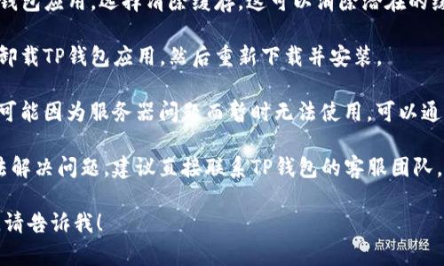 很抱歉，您遇到了新版TP钱包无法使用的问题。针对这一情况，您可以尝试以下解决方案：

1. **检查网络连接**：确保您的设备连接到一个稳定的网络，无论是Wi-Fi还是移动数据。

2. **更新应用程序**：请确保您的TP钱包已更新到最新版本，旧版本可能存在兼容性问题。

3. **重启应用程序**：完全关闭TP钱包应用，然后重新打开。有时，简单的重启可以解决许多问题。

4. **清除缓存**：前往设备的设置，找到TP钱包应用，选择清除缓存，这可以消除潜在的缓存问题。

5. **重装应用**：如果以上步骤无效，建议卸载TP钱包应用，然后重新下载并安装。

6. **检查服务器状态**：有时候，钱包服务可能因为服务器问题而暂时无法使用，可以通过社交媒体或者其官方网站查看相关声明。

7. **联系客服支持**：如果以上方法都无法解决问题，建议直接联系TP钱包的客服团队，他们可以提供更专业的支持。

如果您有进一步的问题或者需要更多帮助，请告诉我！