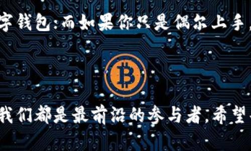 tp钱包究竟有没有国内外版？

近年来，随着区块链技术的飞速发展，数字货币钱包的需求日益增加。其中，tp钱包就是备受关注的一款数字货币钱包应用。很多用户在使用过程中纷纷发问：tp钱包究竟有国内版和国际版吗？这个问题的答案不单单涉及到钱包的功能和服务，更与用户的使用体验、法律政策以及未来的发展趋势紧密相关。今天，我们就来深入探讨一下这个问题。

tp钱包的基本介绍

首先，让我们了解一下什么是tp钱包。tp钱包是一款基于区块链技术的数字资产管理工具，支持多种数字货币的存储与管理。一个好的钱包不仅要具备安全性和易用性，还应该具有较强的兼容性和用户友好性。tp钱包正是凭借其简洁的操作界面、强大的安全系统和丰富的功能，赢得了大量用户的青睐。

tp钱包的国内外版问题

那么回到用户关注的重点，tp钱包有没有国内外版？从目前的信息来看，tp钱包主要是以国际版为主，虽然在一些地区使用时进行了一些本地化设计，但并不完全等同于我们通常理解的“国内版”。

国内用户在使用tp钱包时，会发现一些功能限制或者需要遵循的一些法律法规。这主要是因为中国对数字货币的监管相对严格，涉及到资产的安全、反洗钱等多个方面。因此，tp钱包在国内的使用范围可能有一些限制。但值得注意的是，越来越多的国内用户仍然选择使用这个钱包，因为它支持多种数字货币的管理并且操作简单。

而国际版的tp钱包则不同，它在功能上更加丰富，用户可以全方位地管理自己的数字资产，不论是在交易、兑换还是在安全性上都有良好的表现。国际版钱包还常常会引入新的功能，比如兼容不同生态的代币、DAPP（去中心化应用）的支持等，这在国内版中是比较少见的。

未来的发展趋势

可以说，tp钱包的未来发展趋势与全球区块链技术的进步息息相关。随着技术的不断发展，tp钱包也在不断地其产品。在这方面，国内外市场的需求差异也将推动它在功能和服务上的不断更新。

随着国家政策的明朗化，未来可能会推出更加符合国内用户需求的版本或者独立功能，来更好地满足本地市场的具体需求。这也是为什么即使存在一定的法律风险，依然有很多用户选择使用tp钱包的原因。

所以，可以预测的是，虽然tp钱包目前主要以国际版为主，但未来随着政策的变化，或许会出现更加符合国内市场的版本。

总结

总体而言，tp钱包没有严格意义上的国内外版之分，但以其国际版为主的使用情况，确实反映出市场对其各方位服务的需求。在未来，tp钱包的发展将可能受益于区块链技术的不断变化以及国内外监管环境的转变。对于用户而言，选择适合自己需求的版本，才能够最大化地发挥数字钱包的优势。

相关问题讨论

h41. tp钱包如何保证用户资产的安全？/h4

安全性绝对是用户在选择数字钱包时最关心的问题之一。tp钱包通过多重加密措施、冷存储、两步验证等手段来确保用户资产的安全。说到这里，我不禁真心觉得，数字资产的安全至关重要。任何一个小细节都可能影响到用户的资金安全，因此tp钱包希望能够提供最严格的安全防护措施，让用户在使用时可以更加安心。

此外，tp钱包也会定期进行安全审计，并不断自己的安全体系，以适应不断变化的网络安全形势。当然，用户个人的安全意识也不可忽视，例如定期更改密码、开启双重验证等，这些都是保护自己资产的重要手段。

h42. 什么样的用户适合使用tp钱包？/h4

说到tp钱包，很多人或许会问：我适合使用它吗？其实tp钱包适合的用户范围是比较广泛的。无论你是刚刚入门的数字货币小白，还是已经在Crypto世界中打拼多年的资深玩家，tp钱包都有可能成为你的好伙伴。其简洁易用的界面让新手用户能够快速上手，而丰富的功能也能满足资深用户的多样化需求。

不过，在使用的过程中，还是要根据自己的实际需求来做出选择。如果你是一位重度交易用户，可能更倾向于选择那些支持快速交易、动态查看市场行情的数字钱包；而如果你只是偶尔上手，tp钱包这样简单易用的设计可能正合适你。总之，选择适合自己的才是最佳的选择！ 

最后的思考

总体来说，tp钱包在国内外市场有着广泛的适用性，尽管存在一些法律和功能上的差异，但其未来的发展前景依然充满希望。在这条探索数字资产的道路上，我们都是最前沿的参与者。希望每位用户都能在使用tp钱包的过程中，享受到区块链带来的便利与乐趣！