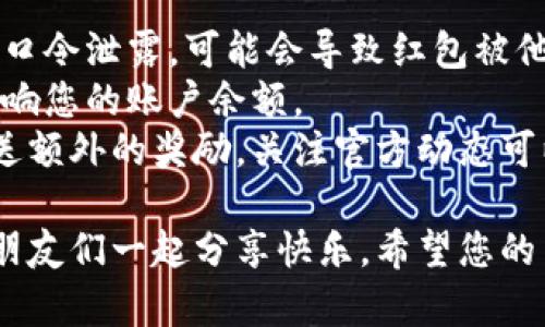 要在TP钱包中发送口令红包，您可以按照以下步骤操作：

1. **打开TP钱包**：首先，您需要在手机上打开TP钱包应用。如未下载，请先在应用商店中下载并安装。

2. **登录账户**：使用您的账户信息登录TP钱包，如果您还没有账户，请按照应用内提示进行注册。

3. **选择红包功能**：在主界面中，寻找并点击“红包”或“转账”选项。通常，这一选项会在首页较为显眼的位置。

4. **选择“口令红包”**：在红包页面，您可以看到不同类型的红包选项。点击“口令红包”选项。这种红包需要输入特定的口令才能领取。

5. **设置红包金额和口令**：输入您希望发送的红包金额，并设置一个您自定义的口令。请确保口令简单易记，但又足够独特，以避免被他人轻易猜到。

6. **确认发送**：检查输入的信息是否正确，确保金额及口令无误后，点击“确认发送”按钮。

7. **分享口令**：发送成功后，您可以通过聊天软件或其他社交平台将口令分享给您的朋友们，提醒他们进行领取。

8. **等待领取**：您可以关注红包的领取情况，通常会在页面上显示有人领取的状态。

### 注意事项

- **安全性**：确保您的口令不被外人知晓，以防误领。如果口令泄露，可能会导致红包被他人领取。
- **红包金额**：在设定红包金额时，合理安排，确保不会影响您的账户余额。
- **活动规则**：有时平台会有特定的促销活动，可能会赠送额外的奖励，关注官方动态可以获取更多信息。

通过以上步骤，您就能够在TP钱包上顺利发出口令红包，跟朋友们一起分享快乐。希望您的口令红包能够带给大家好运与祝福！