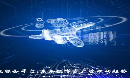 TP钱包服务平台：未来数字资产管理的趋势与展望