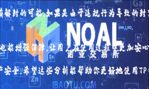 TP钱包（TokenPocket）作为一款去中心化钱包，因其方便、安全性高而受到众多用户的喜爱。然而，关于TP钱包是否容易被封禁的问题，确实值得我们深入探讨。接下来，我们将从多个角度来解析这一问题，并给出一些建议，助力大家更好地进行数字资产管理。

TP钱包的特点和优势

TP钱包是一款支持多种区块链资产管理的钱包，用户能够在安全的环境中存储、交易和管理自己的数字货币。其主要特点包括：

ul
    listrong用户友好的界面：/strongTP钱包的界面设计，用户只需简单操作，即可完成资产管理。/li
    listrong多链支持：/strong该钱包支持以太坊、币安智能链、波场等多个主流区块链，为用户提供了更多的选择。/li
    listrong去中心化：/strongTP钱包不需要中心化服务，相对而言，安全性更高。/li
/ul

尽管具有这些优势，用户在使用TP钱包时，还是会对其安全性和稳定性产生疑虑，那么，TP钱包是否会被封禁呢？

TP钱包是否会被封禁的原因

首先，我们需要明确“钱包被封”的实际含义。一般来说，区块链钱包被封禁的情况往往与以下几个方面有关：

ul
    listrong违法活动：/strong如果用户通过TP钱包进行非法活动（如洗钱、诈骗等），那么其账户可能会受到监管部门的调查并封禁。/li
    listrong平台政策：/strong某些交易所或平台可能对特定的钱包进行限制，尤其是在合规性较强的国家或地区。/li
    listrong安全问题：/strong如果TP钱包频繁被报告或遭遇黑客攻击，也可能导致其服务中断或临时封禁。/li
/ul

综合考虑这些因素，我们可以说，TP钱包自身并不会轻易被封禁，但用户的行为和外部环境可能成为导致封禁的原因。

如何降低TP钱包被封禁的风险

为了降低TP钱包被封禁的风险，用户应该采取一些慎重的措施，这里提供一些建议：

ul
    listrong合法合规：/strong始终遵守当地法律法规，尽量避免与违法活动相关的资产交易。/li
    listrong定期更新钱包：/strong保持TP钱包的更新，确保使用的是最新版，以防范潜在的安全隐患。/li
    listrong注意安全：/strong确保私钥的安全，不随意分享信息，尽量避免在公共网络环境下使用钱包。/li
/ul

用户反馈与感受

根据许多用户的反馈，TP钱包在使用过程中，尽管遇到过一些小问题，但整体体验相对令人满意。许多用户对TP钱包的安全性表示认可，认为它作为去中心化钱包，具备较高的隐私保护能力。

然而，确实也有用户因操作不当而导致资产损失，甚至因为不明原因接到封禁通知，这让人有些遗憾。这也提醒我们，用户在使用数字资产工具时，一定要保持必要的警惕和了解，避免因小失大。

未来趋势与展望

随着区块链技术的不断发展，数字资产钱包的安全性及合规性也将不断提升。预计未来TP钱包及类似产品都会更加注重用户体验以及安全保障。但是，用户的自我保护意识同样至关重要。只有当用户和钱包服务提供商共同努力，才能减少被封禁的风险。

常见问题解答

h4问题一：如果TP钱包被封，用户应该如何处理？/h4
如果用户遭遇TP钱包被封的情况，首先建议冷静处理，可以尝试联系钱包的客服了解具体情况，看看是否有解封的可能。如果是由于违规行为导致的封禁，那么用户需要认真反思自己的操作，并遵守当地法律。

h4问题二：TP钱包如何保护用户的隐私与安全？/h4
TP钱包非常注重用户的隐私保护，采用多重加密技术，确保用户的私钥不会被泄露。此外，定期的安全更新也能增强保障，让用户在使用过程中更加安心。

总之，TP钱包的使用不仅需要用户的了解与操作技巧，亦需时刻关注法律规范和安全问题，确保自身的资产安全。希望这些分析能帮助你更好地使用TP钱包，同时提升对数字资产管理的认识。