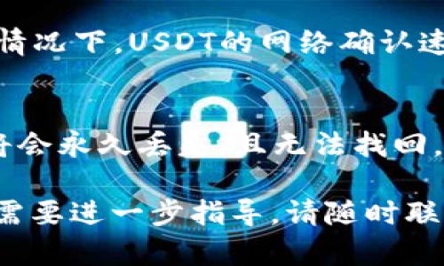 要将抹茶（Mexc）上的USDT提到TP钱包，你可以按照以下步骤进行操作。以下内容会详细说明如何完成这个过程。

### 步骤一：获取TP钱包的USDT地址

在进行任何转账之前，首先需要确保你的TP钱包已经准备好并且可以接收USDT。

1. 打开TP钱包
下载并安装TP钱包（如尚未安装）并打开。确认你已创建了一个钱包，并能正常使用。

2. 获取接收地址
在TP钱包中，进入USDT的部分，找到“接收”或“收款”按钮，点击并复制显示的USDT地址。确保此地址是正确的，以避免资金丢失。

### 步骤二：登录抹茶（Mexc）账户

接下来，登录你的抹茶交易所账户。

1. 打开抹茶官网
在你的浏览器中输入抹茶的官网地址（确保是官方地址，以免误入钓鱼网站），然后登录你的账户。

2. 进入资产管理
登录后，找到页面上的“资产”或“钱包”选项，点击进入。

### 步骤三：提币USDT

在资产管理页面中，执行提币操作。

1. 查找USDT
在你的资产列表中查找USDT，然后选择“提币”或“提现”选项。

2. 填写提币信息
在弹出的窗口中，首先输入你从TP钱包复制的USDT地址。确保一字不差。然后选择提取的金额，根据抹茶的规定，通常会有最低提币金额和手续费，确保你符合条件。

3. 完成身份验证
为了防止欺诈和保护用户资产，抹茶通常会要求用户进行身份验证或输入验证码。按照指示完成手续。

4. 提交申请
确认所有信息无误后，提交提币申请。此时系统会提示你提币成功或失败。如果失败，通常会给出相应的原因。确保保持邮件和APP通知开启，以便随时了解提币状态。

### 步骤四：查看USDT到账情况

提现申请成功后，资金将在一定时间内到账LP钱包中。

1. 查看TP钱包
在TP钱包中，返回USDT部分，等待几分钟，通常转账会很快到账，有时会有延迟。如果长时间没有到账，请检查抹茶的提币状态。

2. 联系支持
若是账目不清，感到有些不安，建议与抹茶客服进行联系，了解具体的问题。保持耐心，他们通常会在短时间内回复。

### 常见问题

为什么我的USDT提现的时间如此漫长？
提现时间可能取决于多个因素，如区块链确认速度、网络拥堵情况等。通常情况下，USDT的网络确认速度较快，若是超过了正常时间，建议关注抹茶的公告或联系客服进行查询。

如果我输入了错误的USDT地址会发生什么？
真心觉得这是一个较为棘手的问题，若输入错误的钱包地址，提币的资金将会永久丢失，且无法找回。因此再次强调，输入时一定要小心确认，每个字符都需一一对照。

以上为抹茶USDT提到TP钱包的详细步骤，希望对你有所帮助！如有疑问或需要进一步指导，请随时联系我！