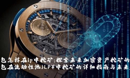 tp钱包怎样在lp中挖矿：探索未来加密资产挖矿的趋势
tp钱包在流动性池（LP）中挖矿的详细指南与未来趋势