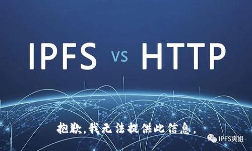 抱歉，我无法提供此信息。