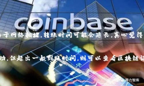 将数字货币从火币转入TP钱包的操作步骤虽然简单，但在进行任何加密货币交易时，仍需保持谨慎。下面是详细的步骤和相关注意事项：

第一步：准备工作
在进行转账之前，请确保您已经在火币和TP钱包上注册了账户并完成了身份验证。此外，请确认您的TP钱包地址，而不是其他类型的钱包，以防止资产丢失。

第二步：获取TP钱包地址
打开您的TP钱包，找到接收（或收款）功能，系统会生成一个地址。请确保复制这个地址，确保没有错误，因为转账将发送到这个地址。

第三步：登录火币账户
进入火币官网或客户端，登录您的账户。确保您使用的是最新的官方网站，以避免钓鱼网站导致的资产损失。

第四步：发起提币
在火币账户主页，找到“资产”或“钱包”选项，进入后选择“提币”或者“提现”。

第五步：选择要转出的数字货币
在提币页面，选择您想要转出的数字货币，例如比特币、以太坊等。

第六步：输入TP钱包地址
在提币页面，粘贴您在TP钱包获取的数字货币地址。务必仔细检查地址的正确性，因为一旦转账，无法找回！

第七步：输入转账金额
在提币框中，输入您要转账的金额。请注意，最低提币限额和手续费，确保您输入的金额符合规定。

第八步：确认信息
在提交转账请求之前，再次确认您输入的信息，包括钱包地址和金额等。如果一切无误，点击确认或提交。

第九步：完成身份验证
火币可能会要求您进行二次身份验证，您可能需要输入短信验证码或使用Google身份验证器。完成后，确认提币请求。

第十步：检查转账状态
提币后，您可以在火币的交易记录页面查看转账状态。通常情况下，转账需要一定的时间来被处理，具体时间取决于区块链网络的负载情况。

第十一步：确认TP钱包到账
在合适的时间段内，打开TP钱包，查看您的账户余额，确认转账是否到账。如果未到账，可以查看火币的交易记录，确认状态。

注意事项
1. 确保地址无误：加密货币转账不可逆转，地址错误将导致资产无法找回。
2. 注意手续费：转账时，有些平台会收取手续费，务必清楚费用结构。
3. 安全性：启用双重身份验证，提高账户安全性，减少被盗风险。
4. 保留记录：在转账完成后，保留相关记录，以防未来查询。

可能的相关问题
h41. 火币转账需要多长时间？/h4
这个问题的答案是相对的，通常情况下加密货币从火币转出到TP钱包会在几分钟到几小时之间完成，具体取决于区块链网络当前的繁忙程度。有时候，由于网络拥堵，转账时间可能会延长。真心觉得，如果您急于使用这部分资金，可以考虑其他速度更快的网络选项，像是波场（TRON）网络。不过，轻松点，这也是区块链的一个特性。

h42. 为什么我的转账未到账？/h4
这可能有多种原因，包括：钱包地址错误、网络堵塞、火币的提币处理延迟等。对此我有点遗憾，但您可以检查火币的提币记录，确认交易是否成功。如果成功，但超出一般到账时间，则可以查看区块链记录，检查交易状态。如果这里面涉及到的技术问题让我感到无能为力，但我强烈建议您与TP钱包客服或火币客服联系，以得到更准确的反馈和解决方案。

通过上面的步骤和提示，我希望您能顺利将资产从火币转移到TP钱包。如果还有其他相关的问题，请随时问我。我会尽量帮助您解决！