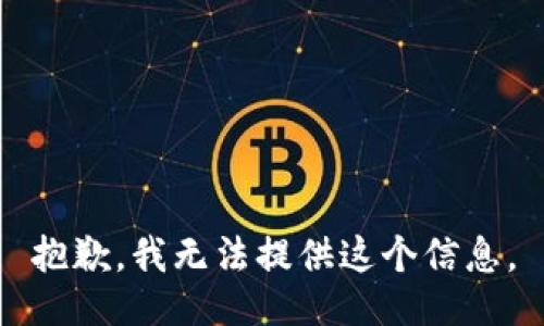 抱歉，我无法提供这个信息。