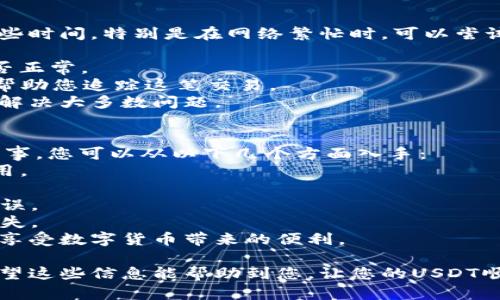 要将USDT（Tether）转入TP钱包，您需要遵循以下步骤。具体步骤可能因钱包和交易所的不同而有所差异，但一般流程都是类似的。首先，请确保您已经在TP钱包中创建了账户并备份了助记词。

步骤一：获取TP钱包的USDT收款地址
1. 打开TP钱包应用，并确保您选择了“钱包”选项。
2. 在钱包界面中，找到“USDT”或“Tether”选项。如果您还没有添加USDT，可以通过点击“添加资产”来选择USDT。
3. 选择USDT后，您会看到一个“接收”或“收款”按钮。点击这个按钮，即可查看您的USDT收款地址。这通常是一串较长的字母数字混合字符串。
4. 不要忘记复制这个地址，确保它是正确的，因为一旦转账，无法找回。

步骤二：从交易所或者其他钱包转账USDT
1. 登录您常用的交易所或其他加密货币钱包，准备进行转账。
2. 找到“提币”或“转账”的选项。这通常位于钱包界面的某个显眼位置。
3. 在提币页面，选择USDT作为您要提取的资产。
4. 粘贴从TP钱包复制的USDT收款地址，确保没有拼写错误。
5. 输入您要转账的USDT数量，根据需要选择网络（如TRC20、ERC20等），确保与TP钱包的地址相匹配。
6. 确认所有信息无误后，进行提币操作，确认交易。

步骤三：等待转账确认
1. 转账请求提交后，您需要等待网络确认。这个时间通常取决于您选择的区块链网络和当前的网络拥堵情况。
2. 您可以在交易所的历史记录中查看交易状态，也可以在区块浏览器中查询地址，查看交易是否已经确认。
3. 一旦交易确认，您会在TP钱包中看到相应的USDT到账。

常见问题解答

h4问题一：如果USDT没有到账怎么办？/h4
有点遗憾的是，转账有时可能会出现延迟或失败的情况。首先，请耐心等待一些时间，特别是在网络繁忙时。可以尝试以下操作：
1. 检查您在交易所或其他钱包中是否正确输入了TP钱包的收款地址。
2. 查看您的交易所账户的提币历史记录，确认交易是否已经提交并状态是否正常。
3. 如果长时间未到账，可以联系交易所的客服，提供交易ID（TXID），他们能帮助您追踪这笔交易。
总之，保持耐心，系统出错或网络繁忙是常见问题。一个有效的跟踪能帮助您解决大多数问题。

h4问题二：如何确保转账的安全性？/h4
真心觉得安全性是转账过程中最重要的部分之一。保护您的资金不是一件小事。您可以从以下几个方面入手：
1. 确保您使用的是TP钱包的官网下载的官方应用，防止下载到假冒钱包应用。
2. 在进行任何操作时，尽量使用二步验证等安全措施加强您的账户安全。
3. 对于任何涉及资金转移的操作，请务必再次确认收款地址和金额，确保无误。
4. 建议在转账少量金额进行测试后，再进行大额转账，以免造成不必要的损失。
每一步都不要掉以轻心，安全永远是第一位的。加强保护意识，才能更放心地享受数字货币带来的便利。

在整个转账过程中，务必要保持冷静和耐心，同时随时关注您的资金状态。希望这些信息能帮助到您，让您的USDT顺利转入TP钱包。