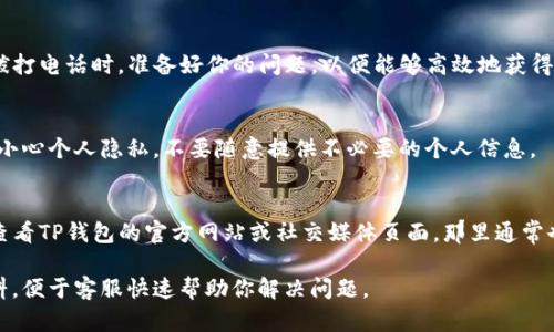 在TP钱包中找到客服人员电话的步骤如下：

### 步骤一：打开TP钱包应用
首先，你需要在手机上找到并打开TP钱包的应用程序。如果尚未下载，建议前往应用商店下载最新版本的TP钱包，以确保拥有最新的功能和信息。

### 步骤二：进入设置或帮助中心
在TP钱包的主界面，通常在右下角会有“我的”或“设置”的选项，点击进入。在该界面中，寻找“帮助中心”或“联系客服”的选项。这一部分通常包含了常见问题的解答以及联系信息。

### 步骤三：查找客服联系方式
在帮助中心内部，你应该能够找到客服的联系方式。在某些情况下，客服电话可能直接显示，也可能需要点击“联系客服”进一步进入相关页面。在那里，你可能会看到客服热线的电话号码，或者其他联系方法，例如在线聊天、邮件等。

### 步骤四：确认并拨打电话
找到电话号码后，确认一下该号码是否是TP钱包的官方客服电话，避免拨打到虚假号码。拨打电话时，准备好你的问题，以便能够高效地获得帮助。

### 注意事项
在拨打客服电话时，建议在工作时间拨打，因为非工作时间可能无法联系到客服。此外，要小心个人隐私，不要随意提供不必要的个人信息。

### 总结
通过以上简单步骤，你可以在TP钱包中找到客服人员的电话。如果在应用中找不到，建议查看TP钱包的官方网站或社交媒体页面，那里通常也会提供相关的客服联系信息。

如果有特定问题，例如如何解决钱包无法打开、资产异常等，最好在联系之前准备相关资料，便于客服快速帮助你解决问题。