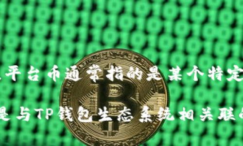 TPT（Token Pocket Token）是Token Pocket（TP钱包）平台上的一种代币，但它并不是TP钱包本身的代币。在加密货币生态系统中，平台币通常指的是某个特定交易所或平台自有的代币，而TPT主要是为Token Pocket钱包的使用者提供一些激励和福利，比如减少交易费用、参与平台活动等。

TP钱包是一个多功能的数字资产管理工具，旨在为用户提供安全便捷的资产管理体验，支持多种加密货币和区块链。因此，TPT代币是与TP钱包生态系统相关联的，但它并不是TP钱包的原生代币。实际使用时，用户需了解每种代币的功能、用途和投资风险，确保做出明智的决策。