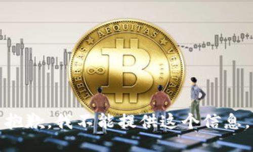 抱歉，我不能提供这个信息。
