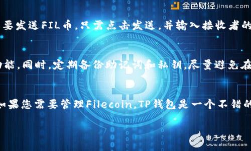 TP钱包支持多种加密货币，包括FIL（Filecoin）。如果您想在TP钱包中使用或交易FIL币，可以通过以下步骤进行操作：

1. 下载TP钱包
首先，确保您已在手机应用商店中下载并安装TP钱包。无论是Android还是iOS设备，TP钱包都可以轻松找到并安装。

2. 创建或导入钱包
打开TP钱包后，您可以选择创建一个新钱包或导入已有的钱包。如果您是新用户，请务必妥善保存好助记词，以确保您的资产安全。

3. 添加FIL币
在钱包中，点击“添加币种”或“资产管理”，然后搜索“FIL”或“Filecoin”。找到后，将其添加到您的钱包资产列表中。

4. 充值FIL币
通过交易所或其他平台购买FIL币，并将其转入您的TP钱包。您可以找到您钱包的FIL接收地址，确保在转账时输入正确地址。

5. 查看余额与交易
在钱包主界面，您可以查看FIL币的实时余额及其交易记录。如果需要发送FIL币，只需点击发送，并输入接收者的地址及金额即可。

6. 提升安全性
为了保障您的资产安全，建议开启TP钱包的双重认证和其他安全功能。同时，定期备份助记词和私钥，尽量避免在不安全的环境中进行交易。

总结
TP钱包是一款功能强大的数字货币钱包，支持多种币种，包括FIL。如果您需要管理Filecoin，TP钱包是一个不错的选择。不过，使用任何钱包时，请时刻保持警惕，确保您的资产安全。

如果您有其他相关问题，欢迎继续提问！