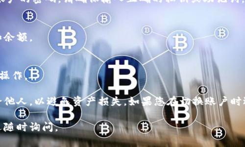 要在TP钱包（TokenPocket）上切换到另一个账号，您可以按照以下步骤操作：

1. **打开TP钱包应用**：
   首先，确保您已经下载并安装了TP钱包应用。打开应用后，您会看到当前账户的余额和资产情况。

2. **进入账户管理**：
   在钱包主界面，点击右下角的“我的”或“资产”选项，以进入账户管理界面。

3. **选择切换账户**：
   在账户管理页面，您会看到当前的账户信息。选择“切换账户”或“添加账户”选项。根据您的需求，您可以选择切换到已存在的账户或添加一个新的账户。

4. **输入密码**：
   如果您选择切换到一个已存在的账户，系统会要求您输入该账户的密码。请确保输入正确的私钥或助记词。

5. **确认切换**：
   输入正确的信息后，确认切换。这时，您将看到新的账户信息和余额。

6. **使用新账户**：
   切换到账户后，您可以开始使用新账户进行转账、查看资产等操作。

请注意，任何时候都要确保您的助记词和私钥的安全，不要分享给他人，以避免资产损失。如果您在切换账户时遇到问题，可以检查您的网络连接或参考TP钱包的官方帮助文档。

希望这些信息能够帮助您顺利切换账号！如果还有其他问题，欢迎随时询问。