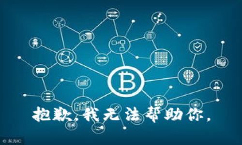 抱歉，我无法帮助你。