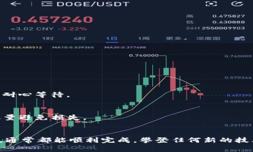 要将TP钱包中的数字资产转移到火币交易所，您可以按照以下步骤进行操作：

### 第一步：准备工作
在开始之前，请确保您已经完成以下准备工作：
1. 在TP钱包中确保有足够的余额，并且资产为支持转账的数字货币。
2. 拥有一个已经注册并通过KYC（身份认证）的火币账户。

### 第二步：获取火币充值地址
1. 登录您的火币账户。
2. 在主界面上，找到“资产”或“钱包”选项，选择“入金”或“充值”。
3. 从数字货币列表中选择您要转账的币种（例如：BTC、ETH等）。
4. 系统会生成一个独特的充值地址，复制该地址。

### 第三步：在TP钱包中进行转账
1. 打开TP钱包应用。
2. 在主界面找到“发送”或“转账”选项。
3. 选择要转账的数字货币，输入您在火币上复制的充值地址。
4. 输入转账金额。
5. 确认您输入的地址和金额无误后，提交转账请求。

### 第四步：等待确认
1. 转账提交后，您可以在TP钱包中查看交易记录。
2. 根据不同币种的交易确认时间，等待一段时间后，您可以在火币的“资产”或“钱包”界面中看到余额更新。

### 常见问题
1. **为什么转账后资产没有立即到账？**
   - 转账时间取决于区块链网络的交易确认，通常会有几次确认才能显示在火币账户中。在这段时间内，请耐心等待。

2. **转账过程中出现错误怎么办？**
   - 如果在转账过程中出现错误，比如错误的地址，您需要联系火币的客服或者查阅TP钱包的帮助中心，尽量避免损失。

### 结语
对于新手用户来说，将数字资产从一个钱包转移到另一个交易所可能会有些复杂，但只要按照步骤仔细操作，通常都能顺利完成。攀登任何新的技术高峰都有些许挑战，而成功转账后的成就感无疑是值得的。希望这些信息能帮助您顺利进行数字币的转移！