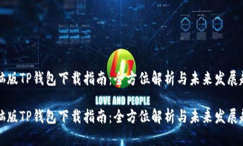 电脑版TP钱包下载指南：全方位解析与未来发展趋势

电脑版TP钱包下载指南：全方位解析与未来发展趋势