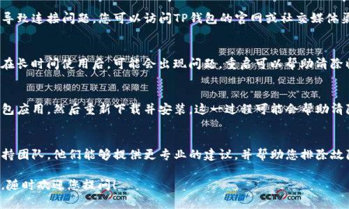 非常抱歉，您提到的问题可能需要一些具体的技术支持。以下是一些常见的步骤和解决方案，您可以尝试来解决TP钱包连接不上的问题：

检查网络连接
首先，确保您的设备已连接到互联网。无论是Wi-Fi还是移动数据，网络不稳定都会导致TP钱包无法正常连接。您可以尝试重启路由器或切换网络，再次尝试连接。

更新TP钱包
确保您的TP钱包应用是最新版本。开发者会定期发布更新，以修复漏洞和提升性能。您可以在应用商店中检查是否有可用的更新。

清理应用缓存
有时，TP钱包的缓存文件可能会干扰正常的连接。您可以进入设备设置，找到TP钱包应用，然后清理缓存和数据。请注意，这可能需要您重新登录账户。

检查服务器状态
TP钱包的服务器有时会进行维护或出现故障，这可能导致连接问题。您可以访问TP钱包的官网或社交媒体渠道，查看是否有关于服务器状态的公告。

重启设备
简单而有效的解决方式是重启您的手机或电脑。设备在长时间使用后，可能会出现问题，重启可以帮助清除临时故障。

重新安装TP钱包
如果以上方法都未能解决问题，您可以考虑卸载TP钱包应用，然后重新下载并安装。这一过程可能会帮助清除任何潜在的应用或安装问题。

联系客服支持
如果您仍然无法连接TP钱包，建议联系他们的客户支持团队。他们能够提供更专业的建议，并帮助您排除故障。

希望这些信息能帮助您解决问题。如果还有其他疑问，随时欢迎您提问！