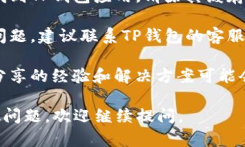 如果您在使用TP钱包时遇到一直转圈的问题，可以尝试以下几种解决方法：

1. **检查网络连接**：确保您的设备连接到稳定的网络，尝试重启路由器或者切换到其他网络（如移动数据）。

2. **重新启动应用**：关闭TP钱包应用，然后重新打开。有时候，应用会因为临时问题而无法响应。

3. **更新应用**：确保您的TP钱包是最新版本。访问应用商店检查是否有可用的更新，并进行更新。

4. **清除缓存**（如果适用）：在手机设置中找到TP钱包应用，清除其缓存数据。这可以解决一些因缓存导致的问题。

5. **联系支持**：如果以上方法都无法解决问题，建议联系TP钱包的客服支持。他们能提供更专业的技术帮助。

6. **查看社区论坛或社交媒体**：有时用户分享的经验和解决方案可能会有所帮助，看看是否有人遇到过类似的问题。

希望这些建议可以帮助到您！如果您还有其他问题，欢迎继续提问。