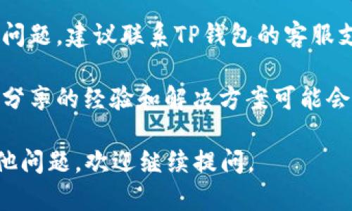 如果您在使用TP钱包时遇到一直转圈的问题，可以尝试以下几种解决方法：

1. **检查网络连接**：确保您的设备连接到稳定的网络，尝试重启路由器或者切换到其他网络（如移动数据）。

2. **重新启动应用**：关闭TP钱包应用，然后重新打开。有时候，应用会因为临时问题而无法响应。

3. **更新应用**：确保您的TP钱包是最新版本。访问应用商店检查是否有可用的更新，并进行更新。

4. **清除缓存**（如果适用）：在手机设置中找到TP钱包应用，清除其缓存数据。这可以解决一些因缓存导致的问题。

5. **联系支持**：如果以上方法都无法解决问题，建议联系TP钱包的客服支持。他们能提供更专业的技术帮助。

6. **查看社区论坛或社交媒体**：有时用户分享的经验和解决方案可能会有所帮助，看看是否有人遇到过类似的问题。

希望这些建议可以帮助到您！如果您还有其他问题，欢迎继续提问。