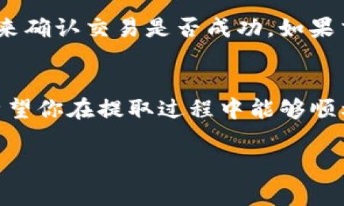 在TP钱包中观察区的币提取流程相对简单，但仍需谨慎以确保安全和顺利完成交易。以下是关于如何从TP钱包观察区提取币的详细步骤，以及相关注意事项。

什么是TP钱包观察区？
TP钱包是一个以太坊和其他多条链的数字资产钱包，它支持多种类型的加密货币和代币。在TP钱包中，观察区（Observer）是一种用于管理和监控你的数字资产的区域。这一部分通常显示你拥有的资产状态，但这些资产并不直接存储在此钱包中，而是通过区块链地址来查看和跟踪。

提取观察区的币的步骤
提取观察区的币通常需要把这些币转至你的主钱包或者交易所地址。下面是具体的步骤：

h4第一步：确认币的种类和状态/h4
首先，你需要确认你在观察区中的币种和状态。有些币种可能处于未确认状态，这意味着它们尚未在区块链上被验证。在这时，你需要等待确认才能进行提取。

h4第二步：准备目标地址/h4
无论是将币提取到另一个钱包，还是转至交易所，你都需要准备好目标地址。确保目标地址是正确的，并且与币种匹配。例如，将以太坊（ETH）转至以太坊地址，而不是比特币地址。

h4第三步：从观察区转移资产/h4
在TP钱包的主界面，找到你的观察区。选择你想要提取的币，并点击转出或提现按钮。此时，你需要输入目标地址以及要转出的数量。确保所有信息都输入无误后，确认交易。

h4第四步：确认交易费用/h4
在进行提取之前，不要忘记查看交易费用。某些区块链网络在交易高峰期可能会收取较高的手续费，这会影响你的有效转出金额。因此，合理评估手续费，选择合适的转出时间，将有助于你节省成本。

h4第五步：等待交易确认/h4
提交交易后，你需要等待区块链网络对交易的确认。这个过程可能需要几分钟到几个小时不等，具体取决于网络的拥堵情况。你可以在区块浏览器上输入你的交易哈希（Tx Hash），来实时跟踪交易状态。

可能遇到的问题及解决方案

h4问题一：提取过程中出现失败/h4
有时候在提取资产时，由于网络拥堵、手续费不足或输入错误的地址等原因，提取会失败。面对这种情况，首先要冷静分析失败原因。如果系统提示失败原因，可以根据提示进行处理。如果没有具体提示，可以重试，确认信息无误后，再次提交交易。

h4问题二：提取后币未到账/h4
提取资产后，如果发现目标地址没有收到币，可能是由于网络确认延迟或输入错误地址等造成的。此时，可以通过查看交易状态来确认交易是否成功。如果交易状态显示成功但没有到账，建议与目标地址的服务方进行客服联系，寻求进一步的帮助。

总结
提取TP钱包观察区的币虽然步骤简单，但每一步都需要仔细确认，确保信息准确无误，才能保证资金的安全。通过本文的介绍，希望你在提取过程中能够顺利完成，避免一些常见的问题与失误。当然，在进行数字货币交易时，始终要保持警惕，保护自己的资产安全。 

希望这对你有所帮助！如果还有其他问题，欢迎继续提问。